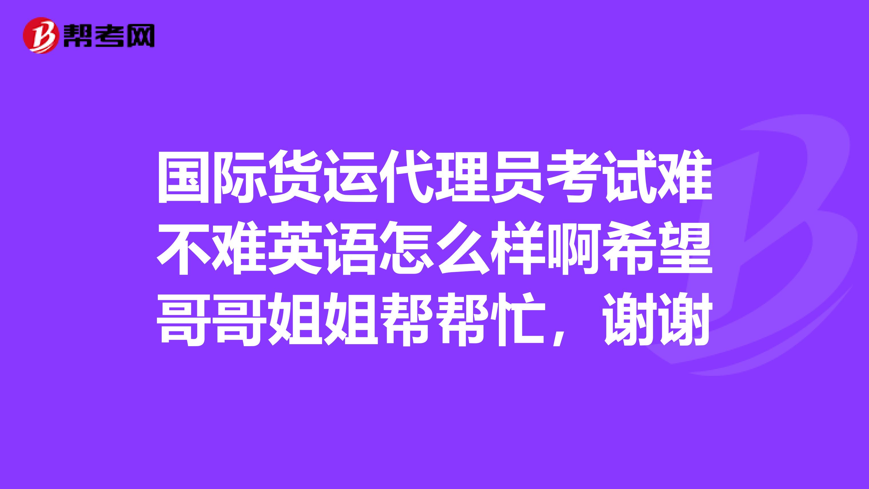 国际货运代理员考试难不难英语怎么样啊希望哥哥姐姐帮帮忙,谢谢