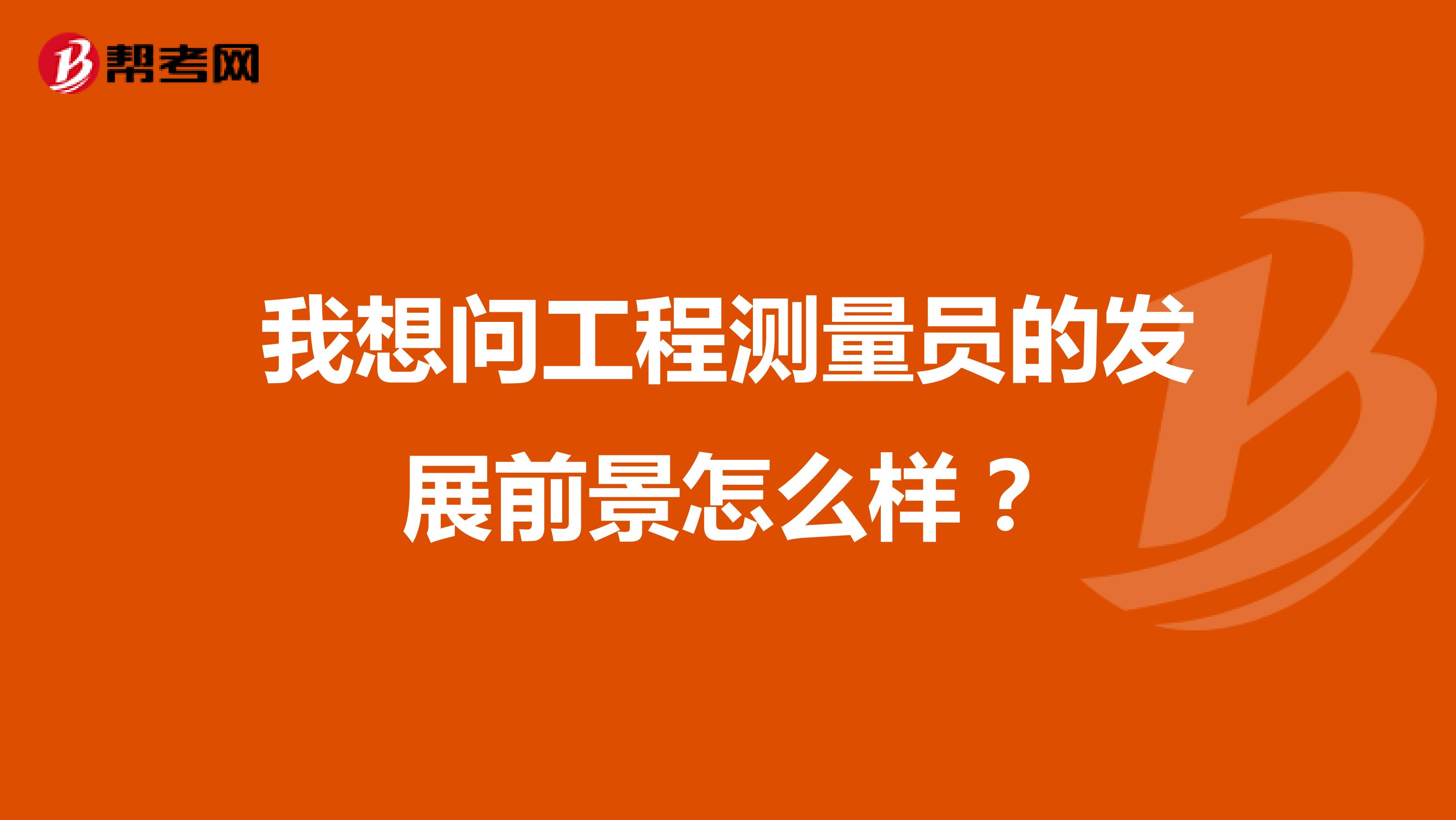 我想问工程测量员的发展前景怎么样？