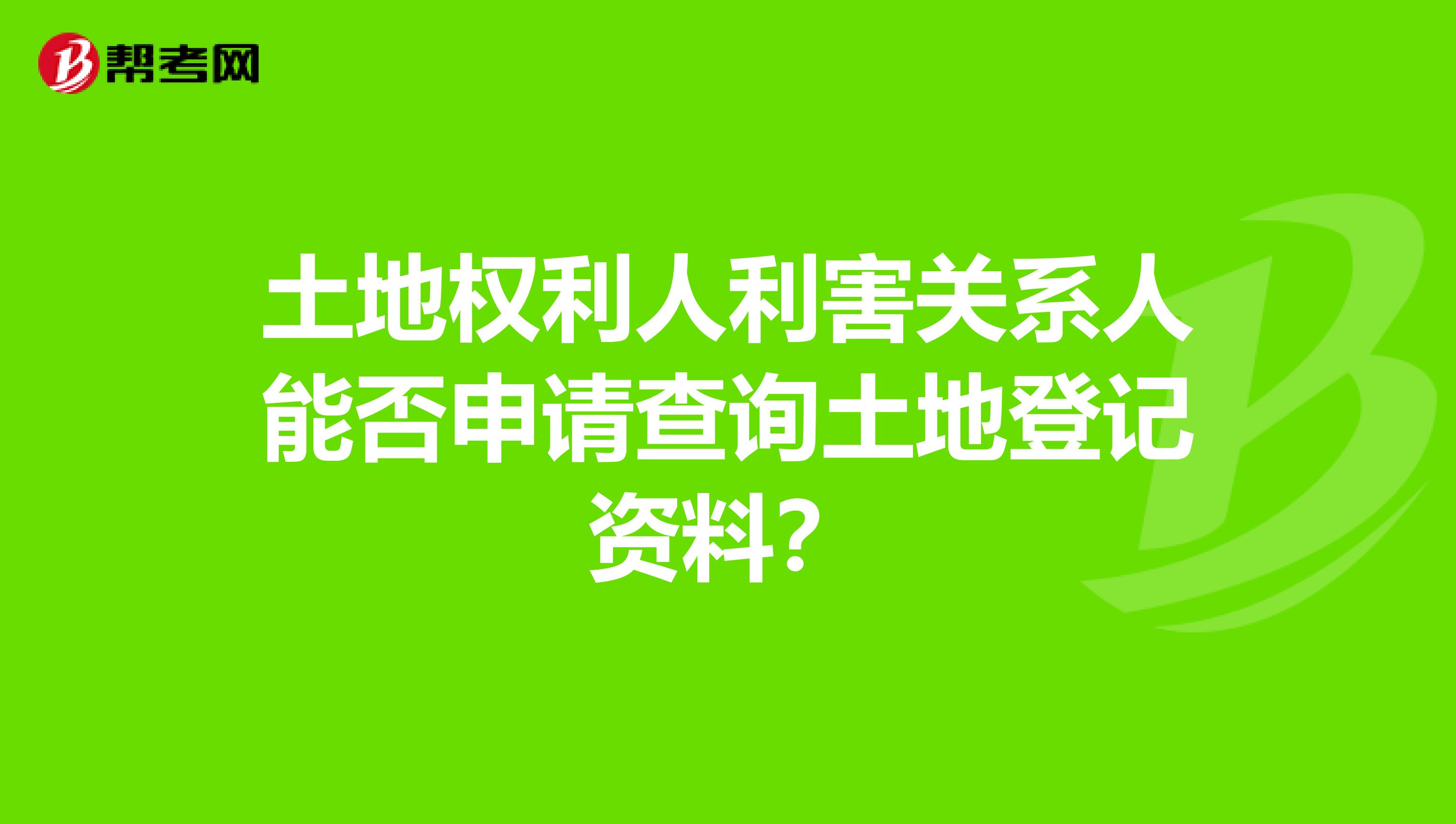 土地权利人利害关系人能否申请查询土地登记资料?