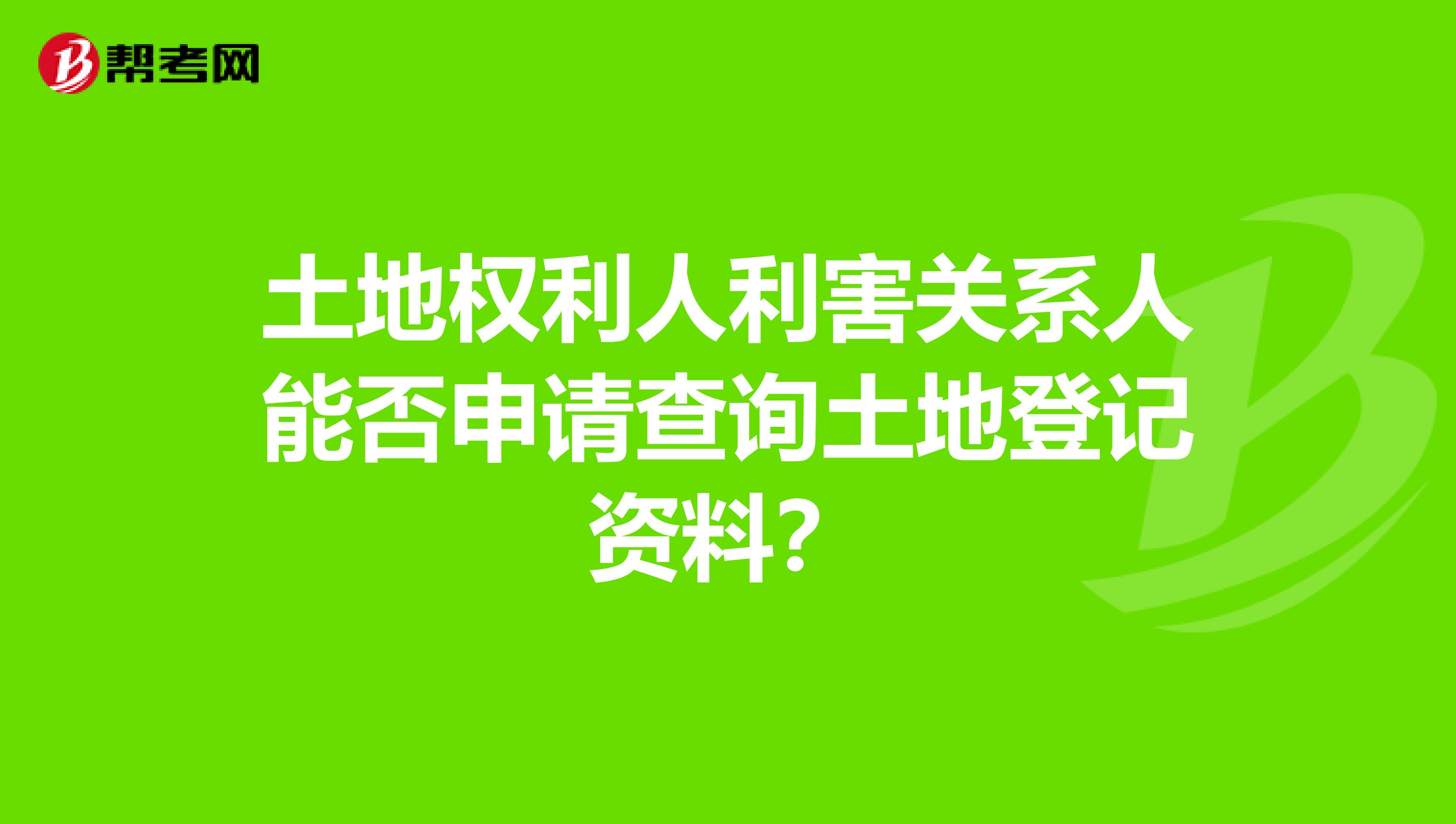 土地权利人利害关系人能否申请查询土地登记资料？