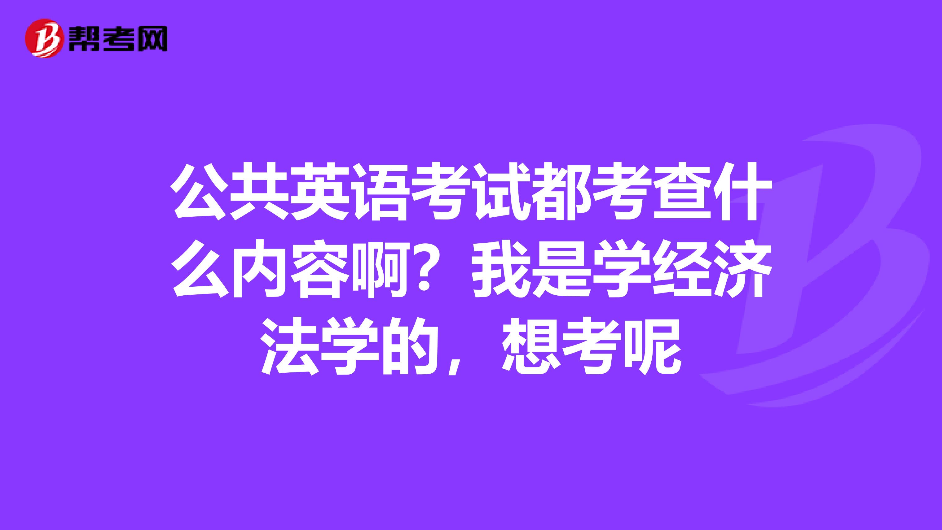 公共英语考试都考查什么内容啊？我是学经济法学的，想考呢