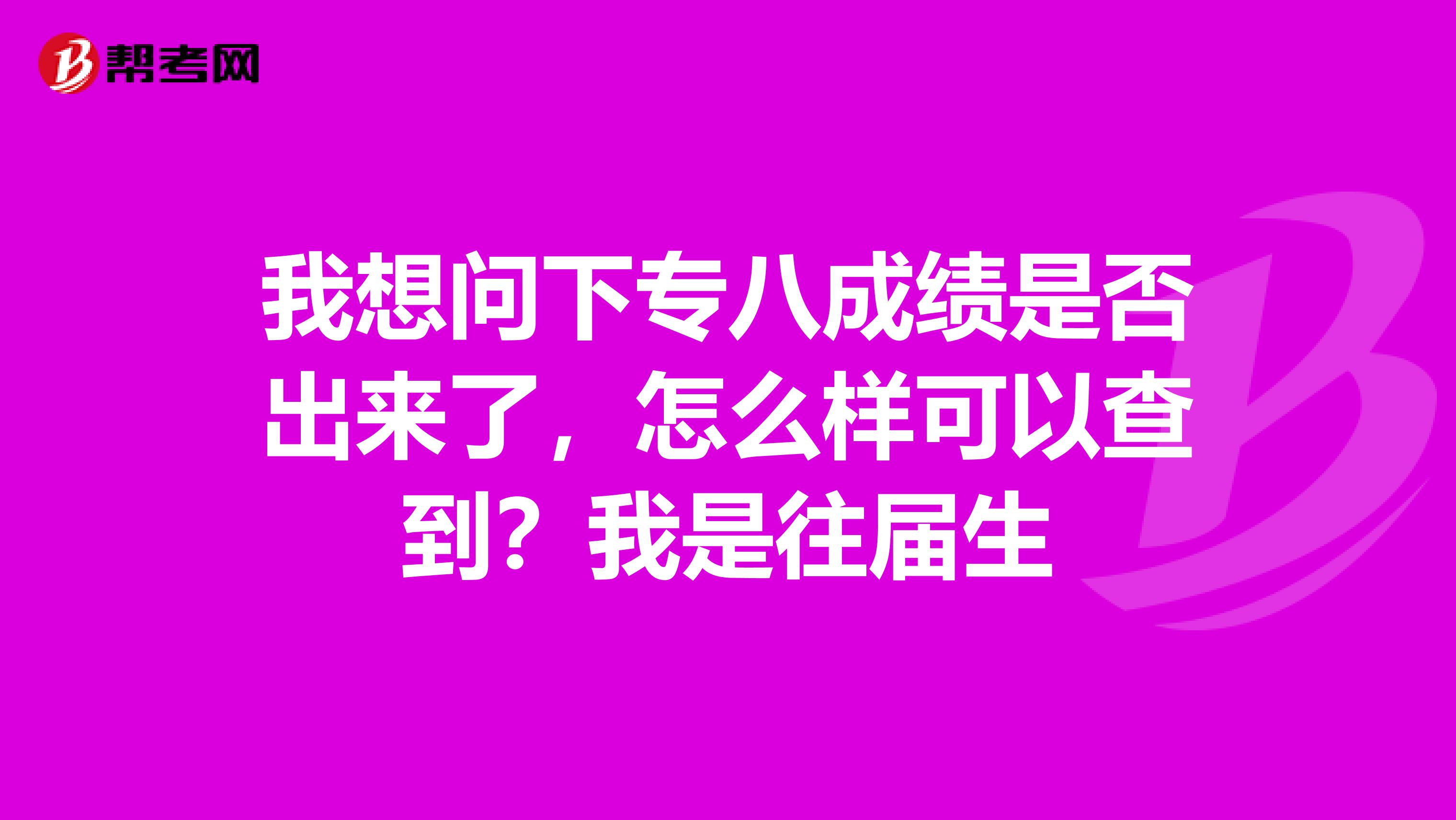 我想問下專八成績是否出來了，怎么樣可以查到？我是往屆生