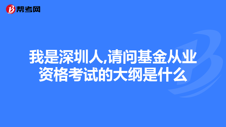 我是深圳人,請(qǐng)問(wèn)基金從業(yè)資格考試的大綱是什么