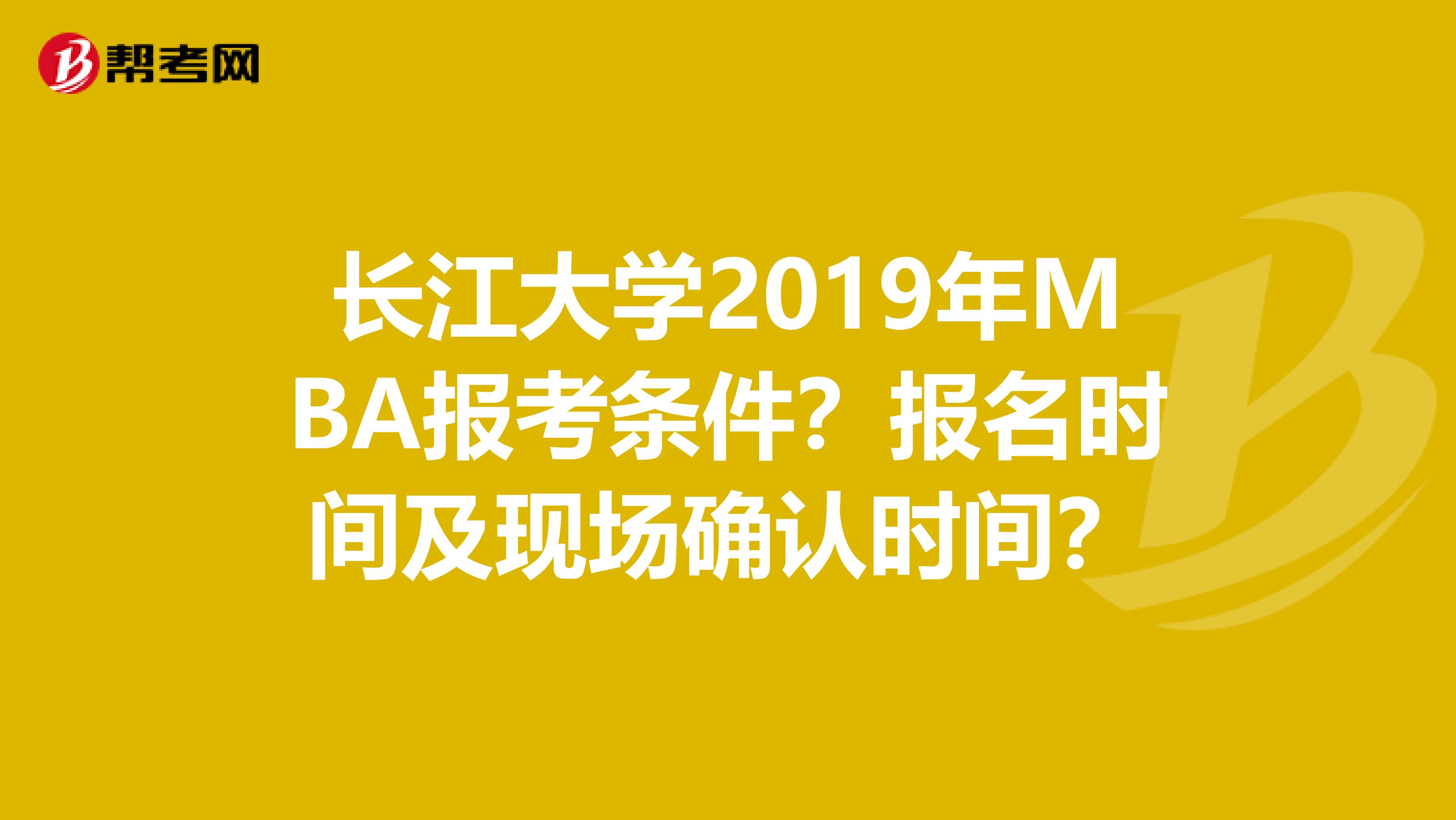 长江大学2019年MBA报考条件？报名时间及现场确认时间？