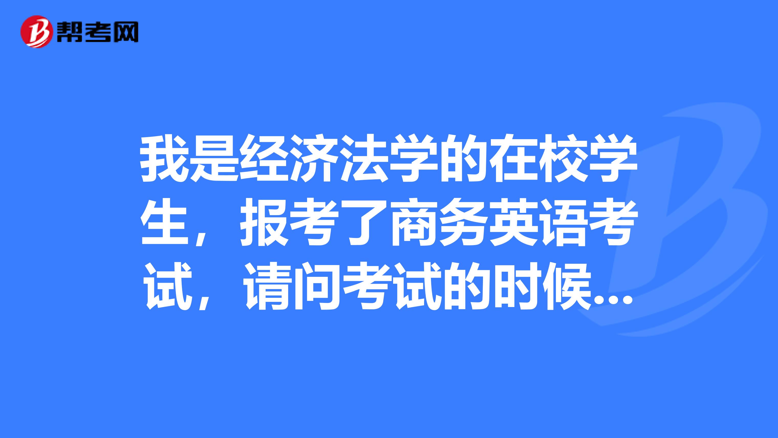 我是经济法学的在校学生,报考了商务英语考试,请问考试的时候我需要带些什么呢?