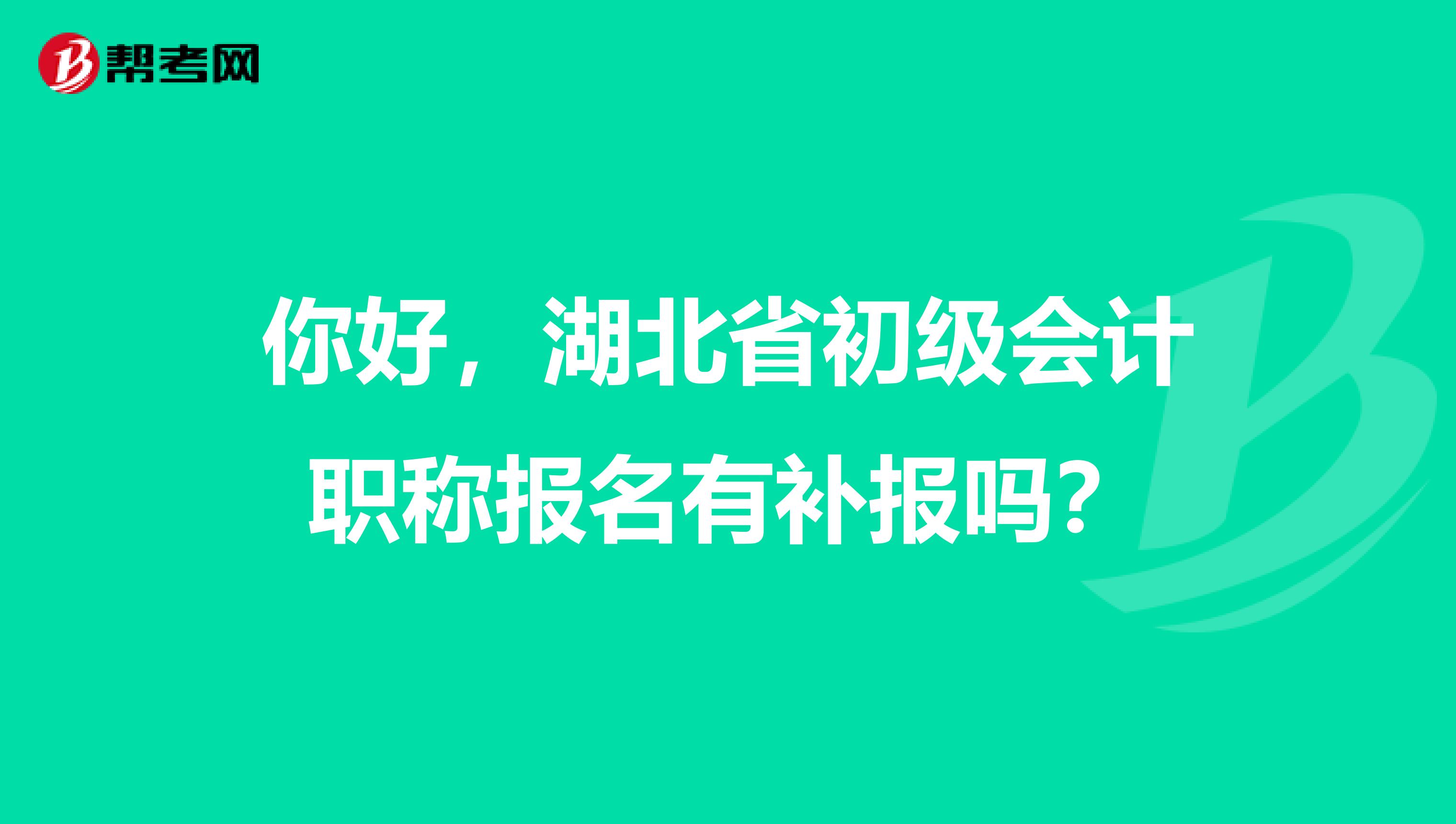 你好,湖北省初级会计职称报名有补报吗?
