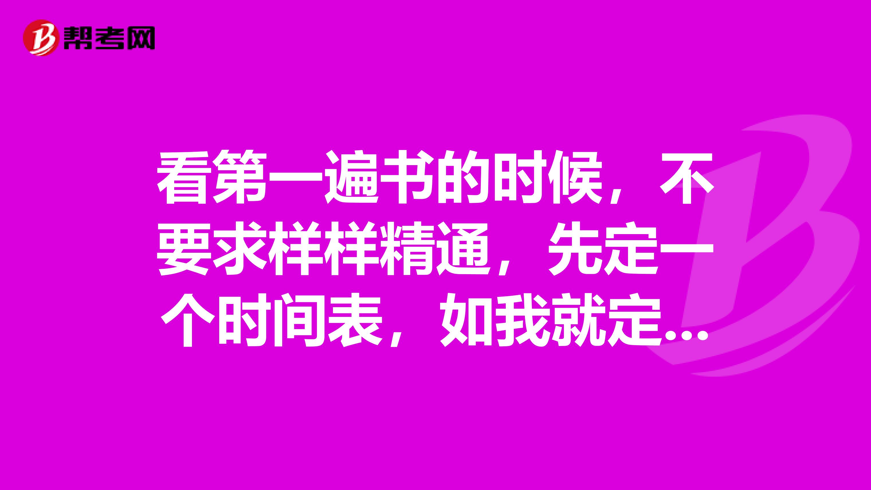 看第一遍书的时候,不要求样样精通,先定一个时间表,如我就定了2个星期看完一个科目,大家可以根据自身的特点制定一个切实可行的复习计划。严格按照时间表进行,完成每天的复习量,看不完的就先放到一旁,保证在规定的时间内将指定的科目看完。看第一遍书,目的是对全书有一个总体的把握,分清重点与难点,做到胸中有数。在这过程中可适当的做些试题,通过做题知道考试是要考书上的哪些知识点,这样看书时记忆会好得多。看第二遍书的时候,选重点的、容易明白的、历年试题中出现机医学教。育网原创率大的知识点看,有些太难的知识点就跳过了,其实也没必要将书上的每一句话都理解得很清楚,书上说的也不是完全正确,如果在某些难点问题花销太多的时间与精力,到头来就算搞个一知半解也得不偿失,还会打击自己的自信心,再说考试也不会就难点问题出得很多。看第三遍书的时候,就不用每一行,每一个字去看了,需要触类旁通,举一反三。有了前面看书的基础,对哪些该看,哪些要多看,你一定是心中有数了。这时在看书的同时最好能做到触类旁通,举一反三,具体说来就是从一个知识点联想到另外一个知识点,这样由点而面,进而形成一个完整的知识链,这种跳跃性思维对记忆很有帮助。