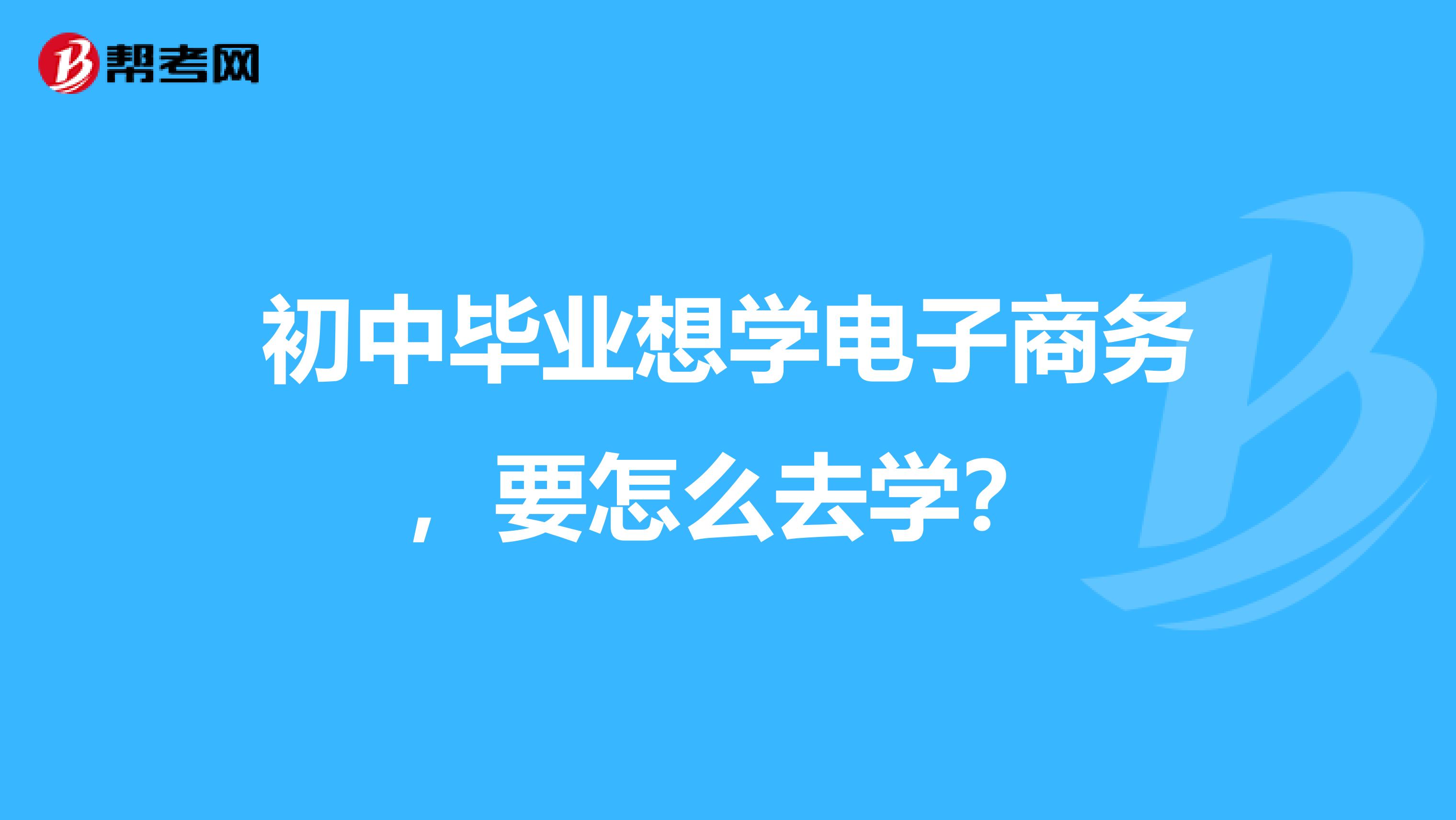 初中毕业想学电子商务,要怎么去学?
