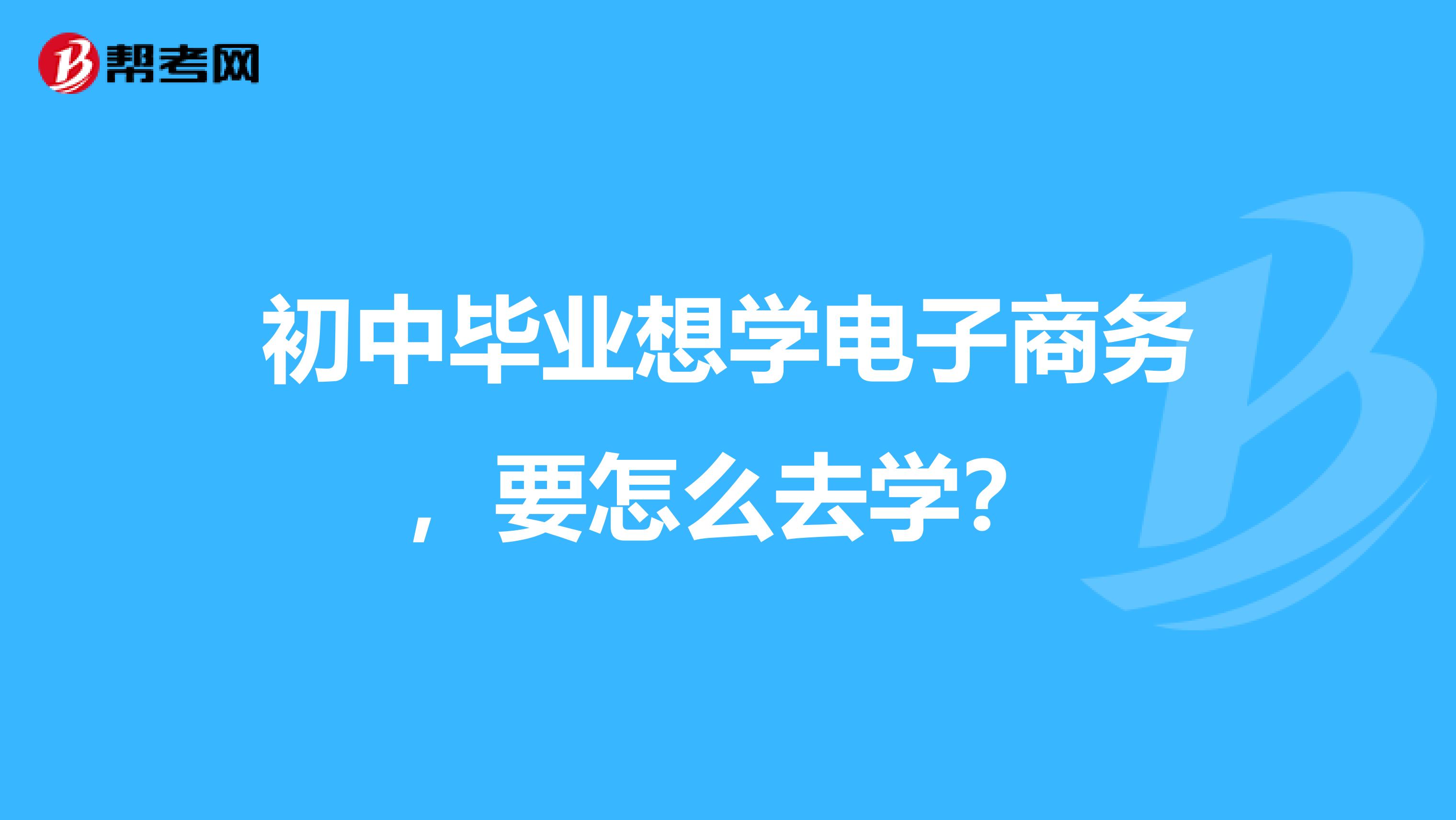 初中毕业想学电子商务，要怎么去学？