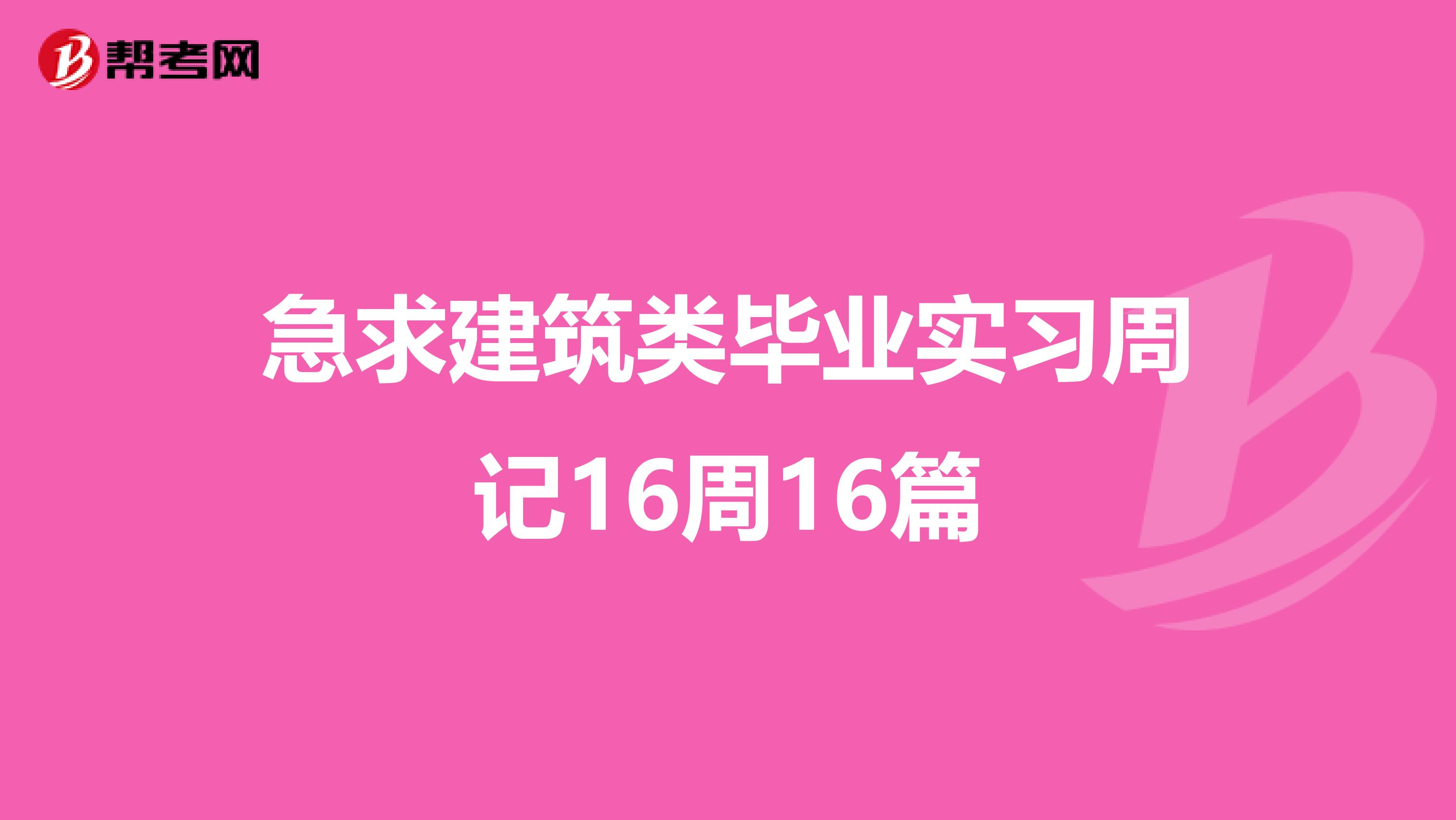 急求建筑类毕业实习周记16周16篇