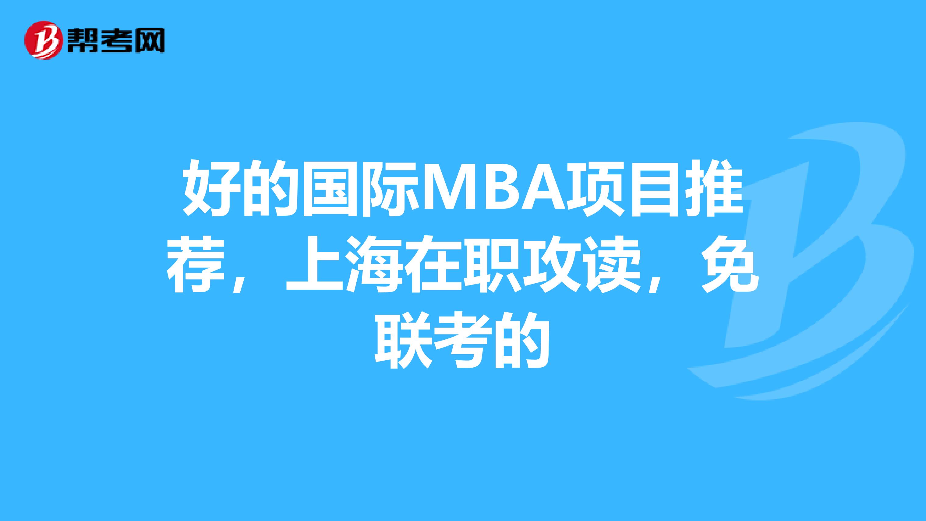 好的國(guó)際MBA項(xiàng)目推薦，上海在職攻讀，免聯(lián)考的