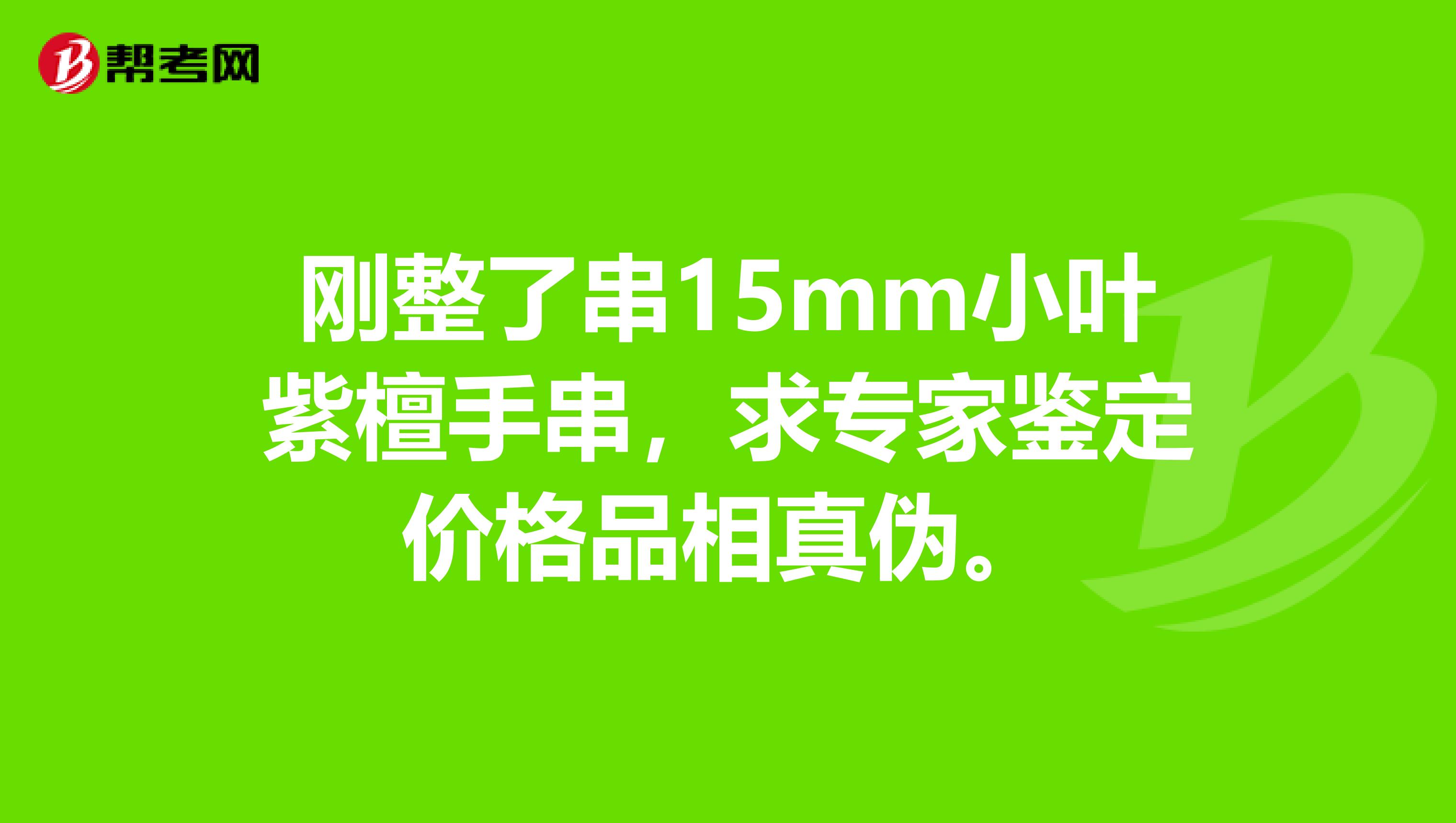 刚整了串15mm小叶紫檀手串，求专家鉴定价格品相真伪。