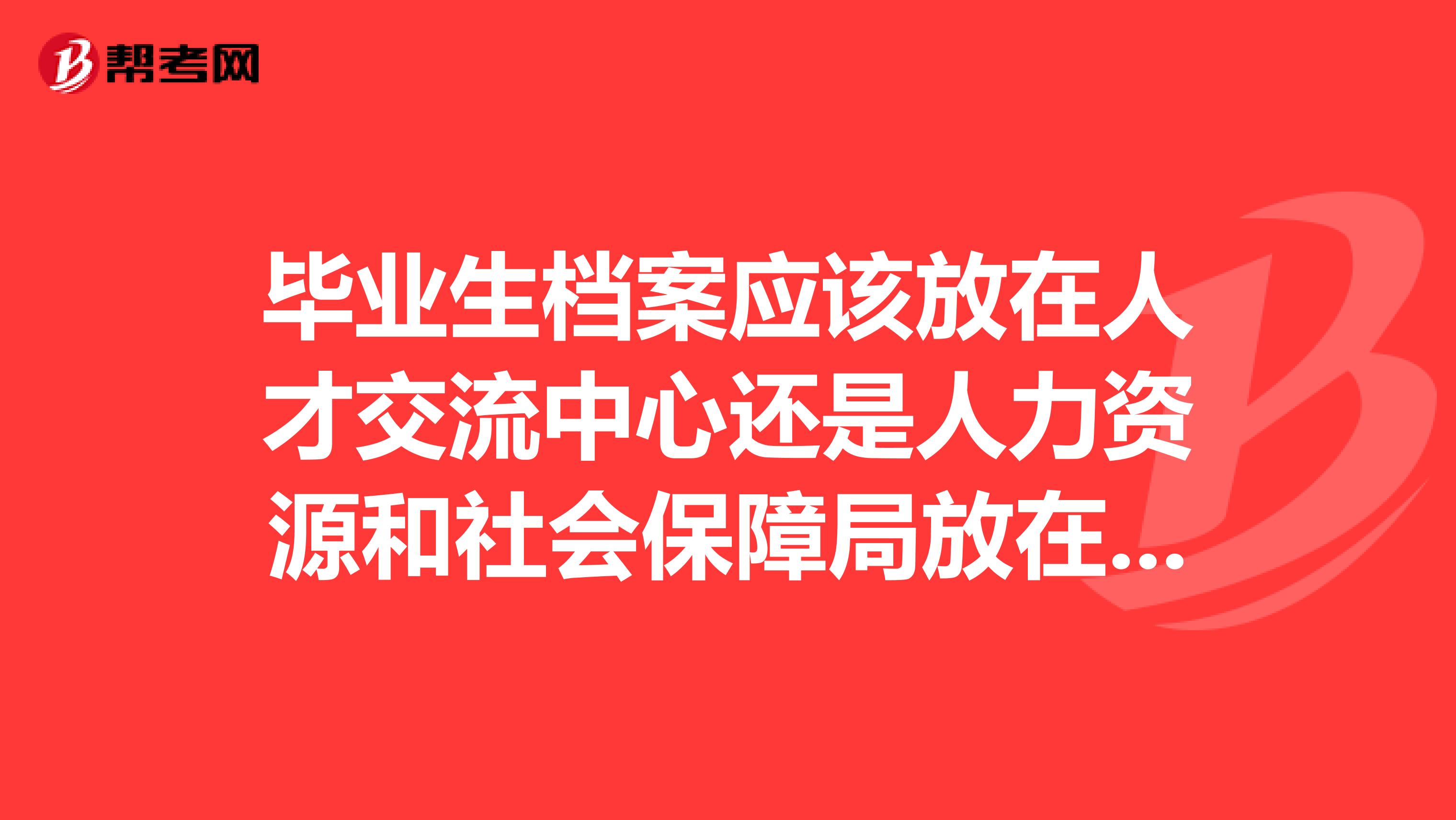毕业生档案应该放在人才交流中心还是人力资源和社会保障局放在哪里可以计算工龄呢