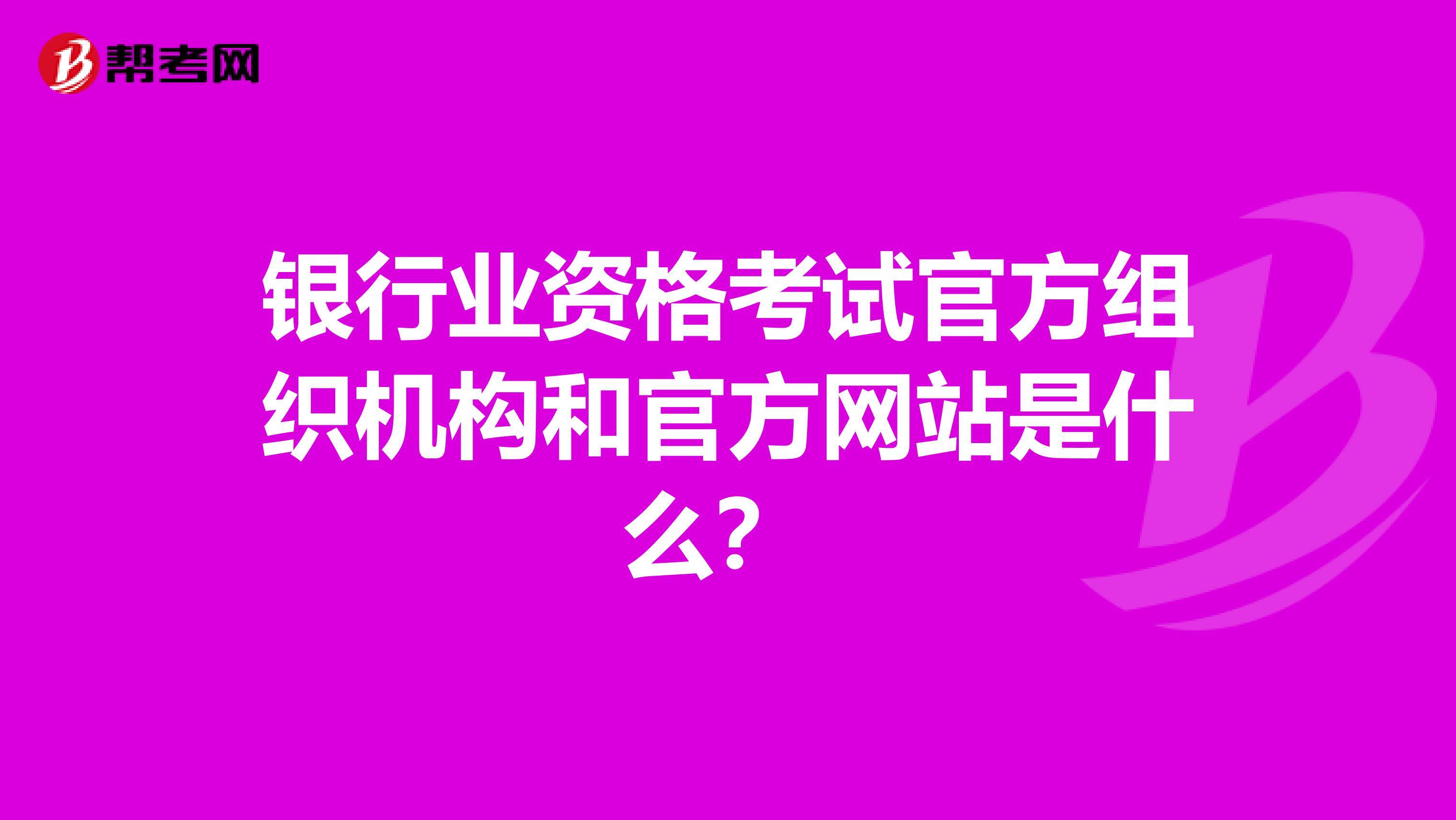 银行业资格考试官方组织机构和官方网站是什么？ 