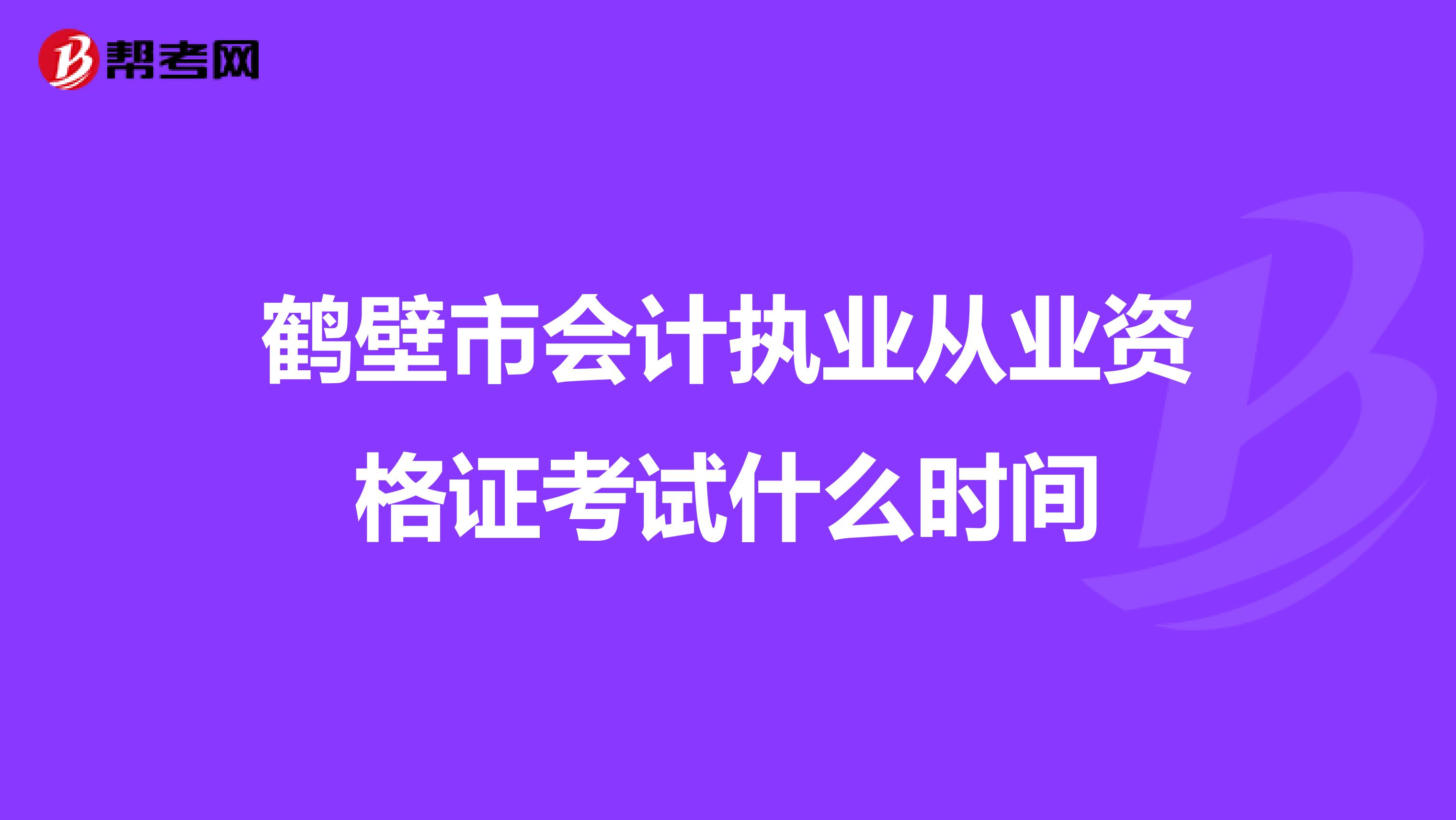 鹤壁市会计执业从业资格证考试什么时间