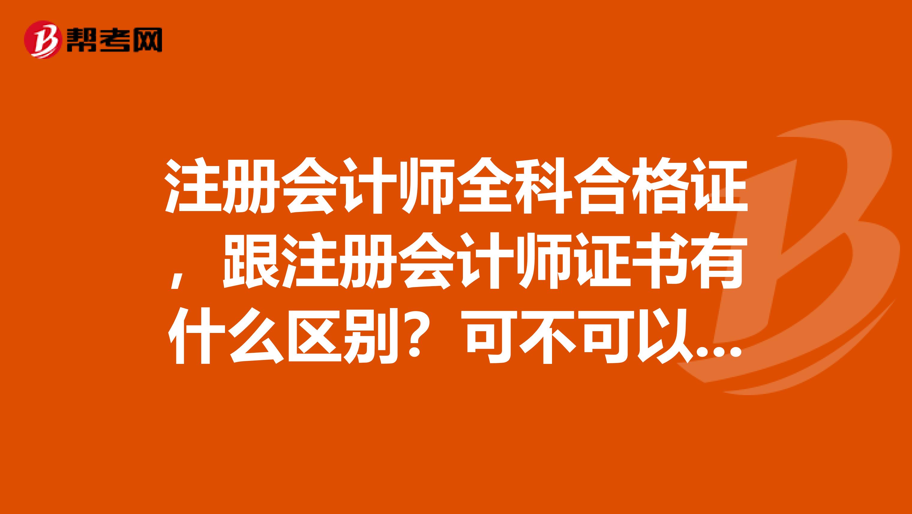 注冊會計(jì)師全科合格證，跟注冊會計(jì)師證書有什么區(qū)別？可不可以等同？謝謝各位謝謝