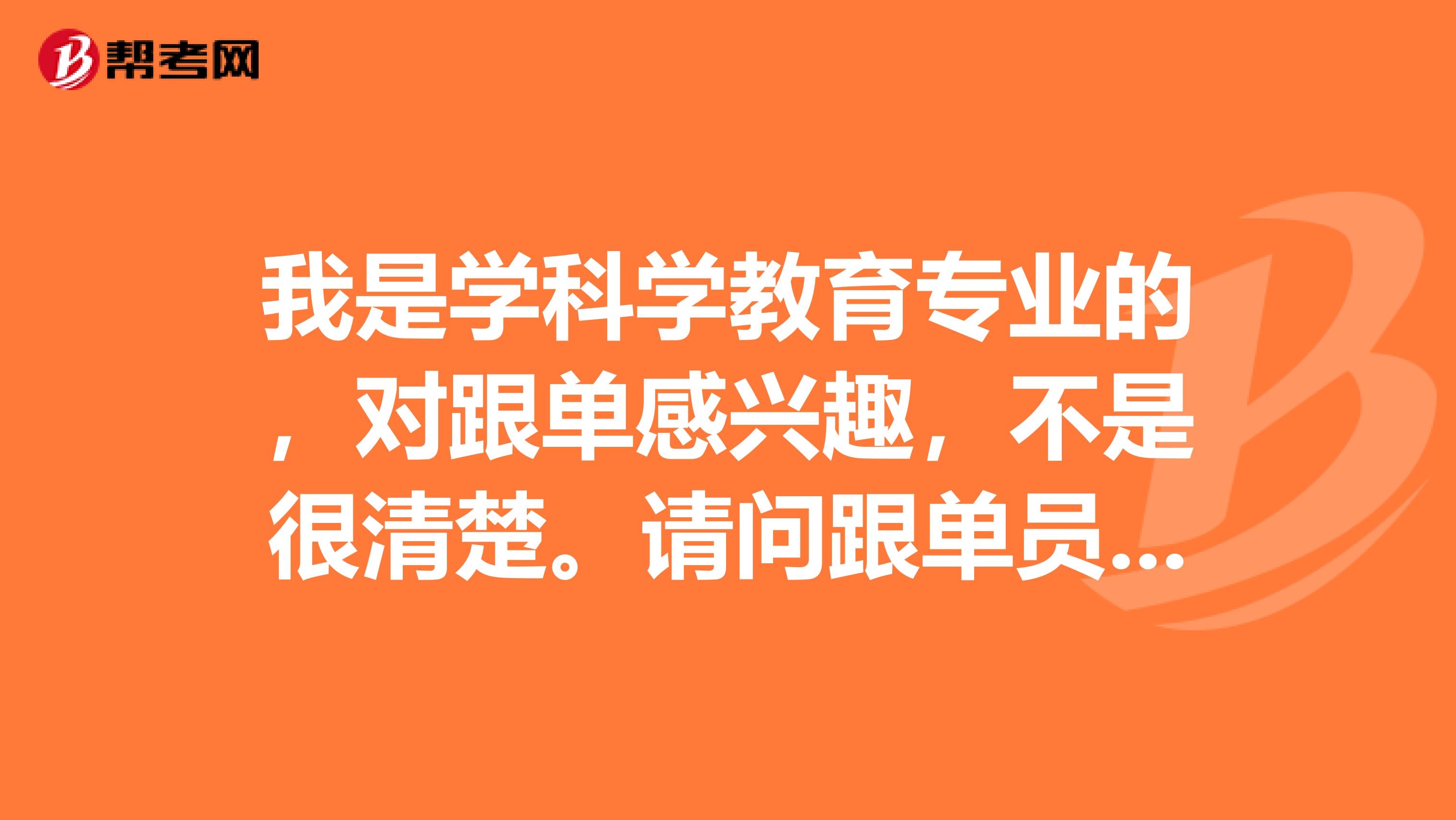 我是学科学教育专业的，对跟单感兴趣，不是很清楚。请问跟单员怎么报名考？