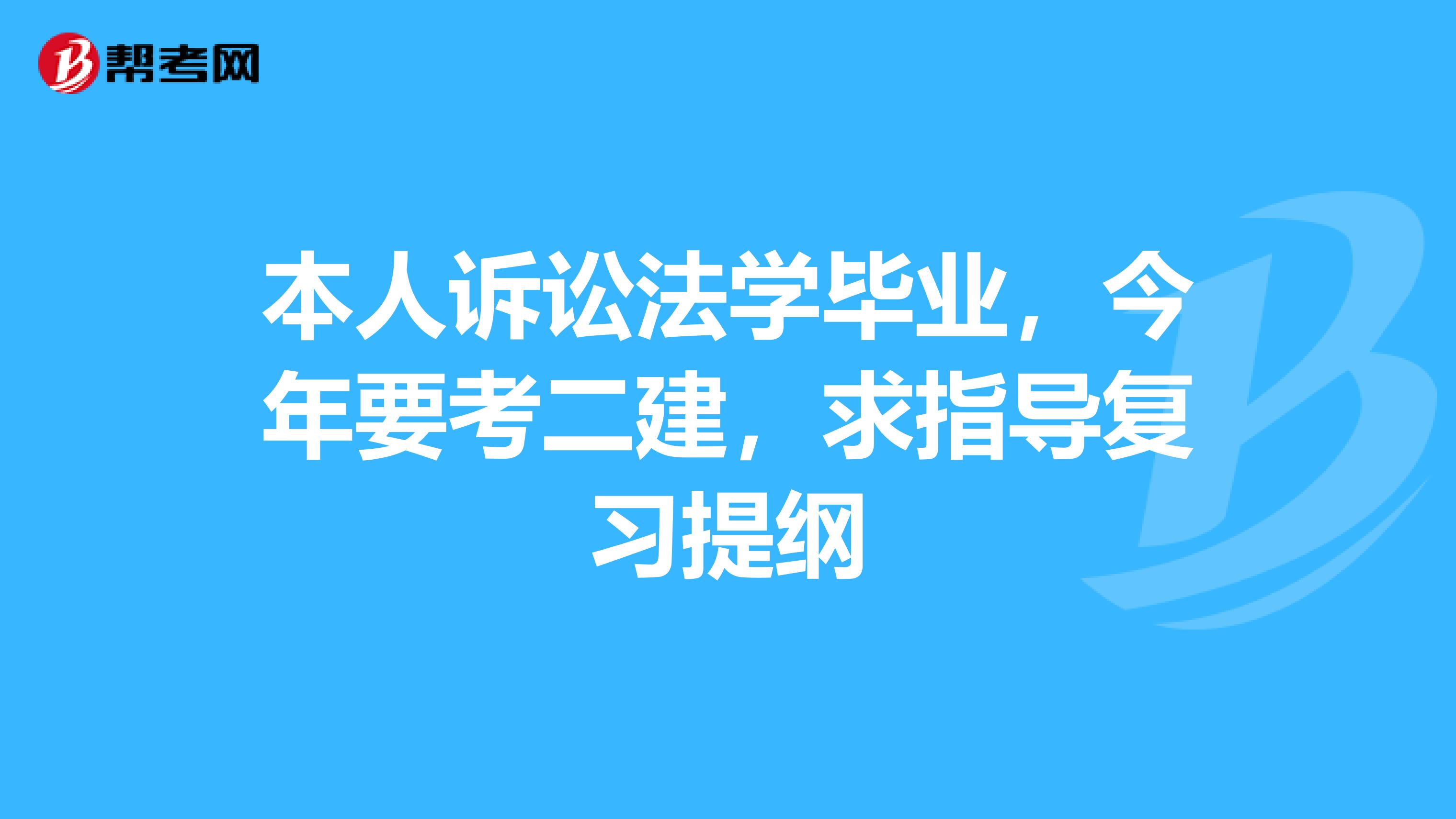 本人訴訟法學(xué)畢業(yè)，今年要考二建，求指導(dǎo)復(fù)習(xí)提綱