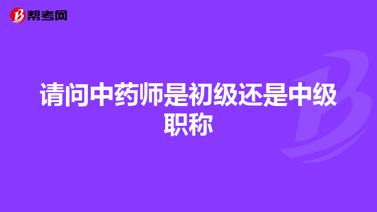 请问中药师是初级还是中级职称