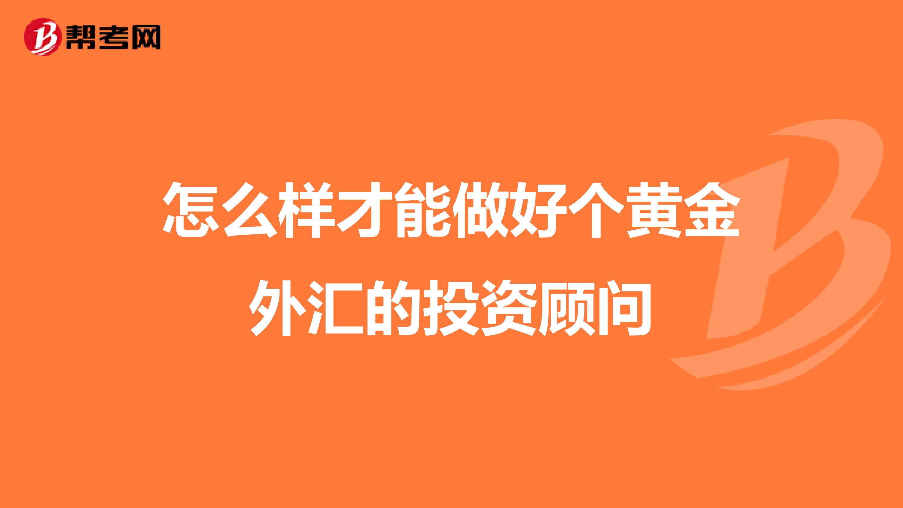 怎么样才能做好个黄金外汇的投资顾问