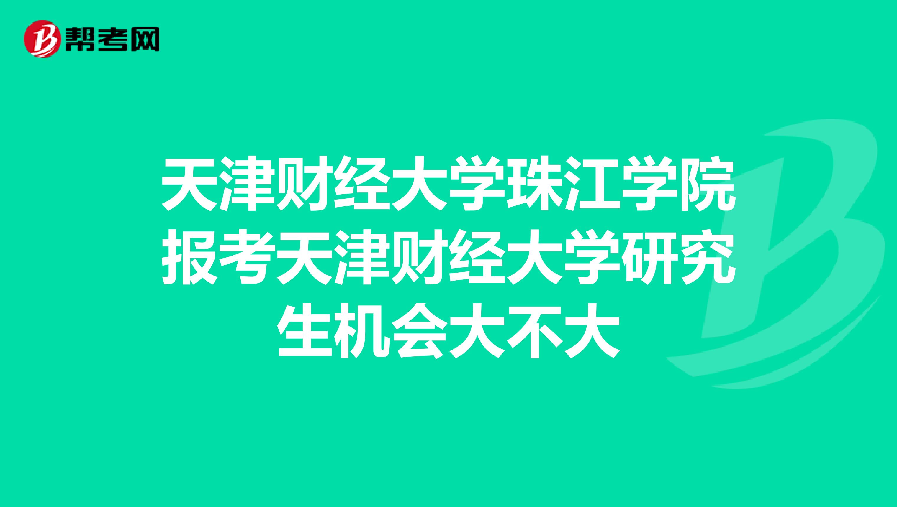 天津财经大学珠江学院报考天津财经大学研究生机会大不大