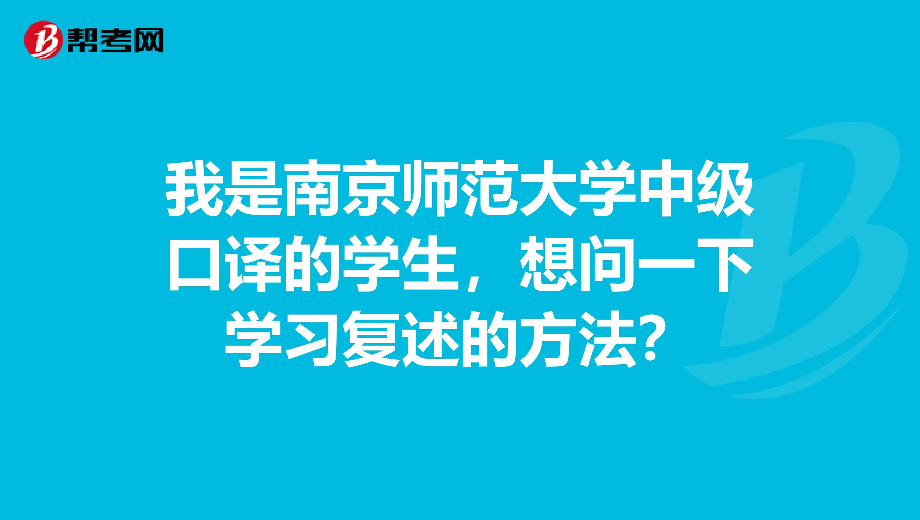 我是南京师范大学中级口译的学生，想问一下学习复述的方法？