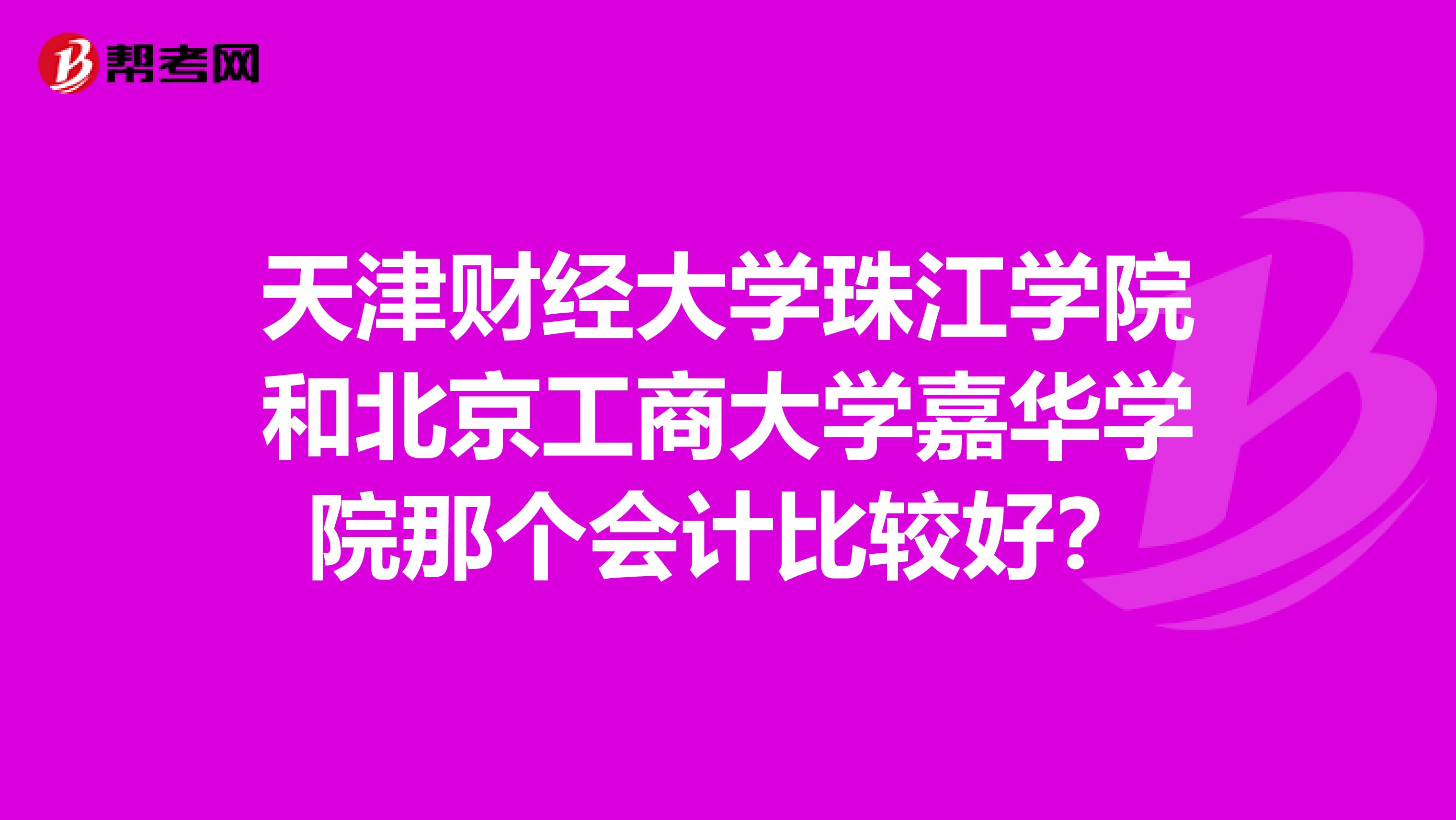 天津财经大学珠江学院和北京工商大学嘉华学院那个会计比较好？