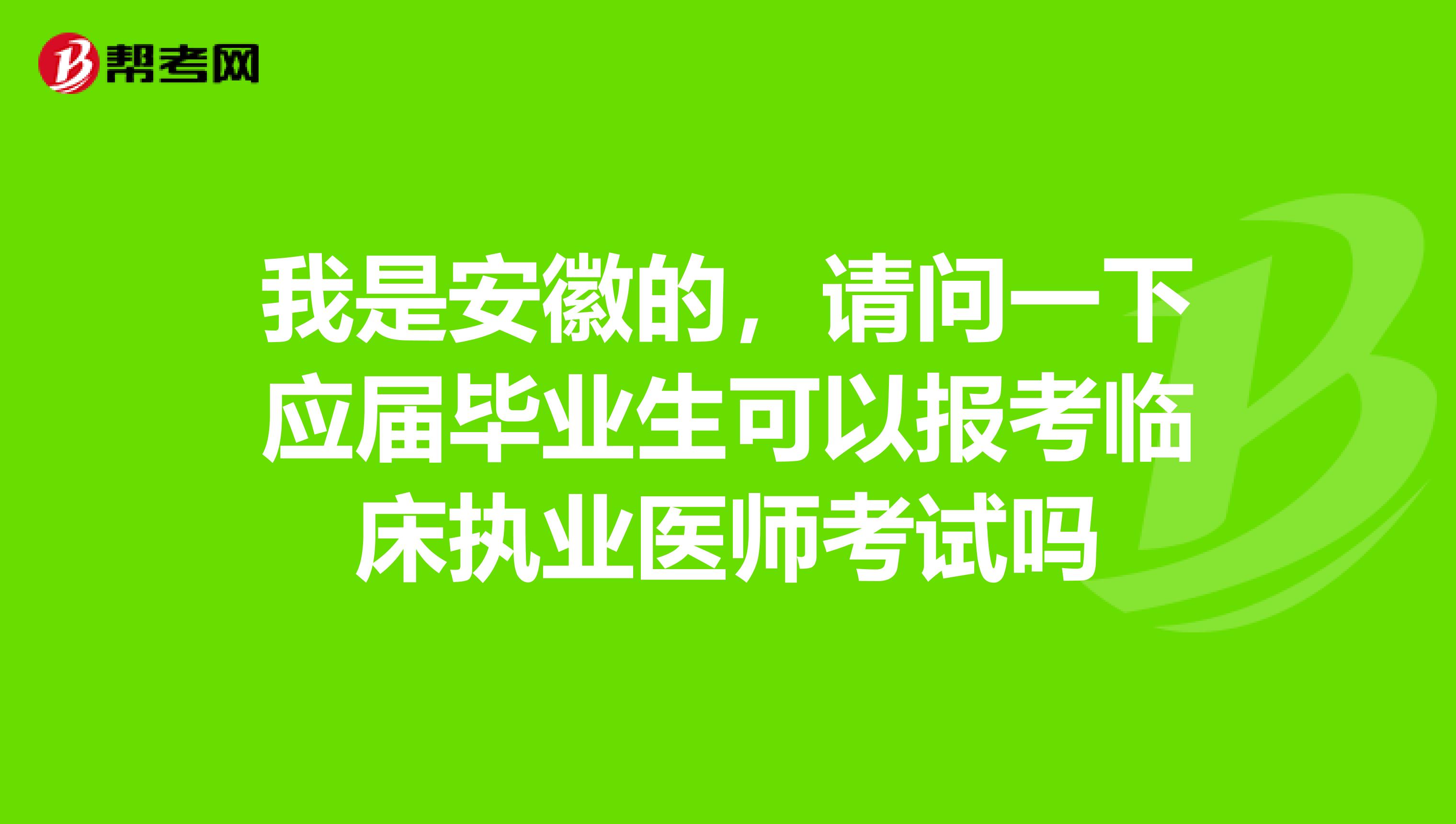 我是安徽的,请问一下应届毕业生可以报考临床执业医师考试吗