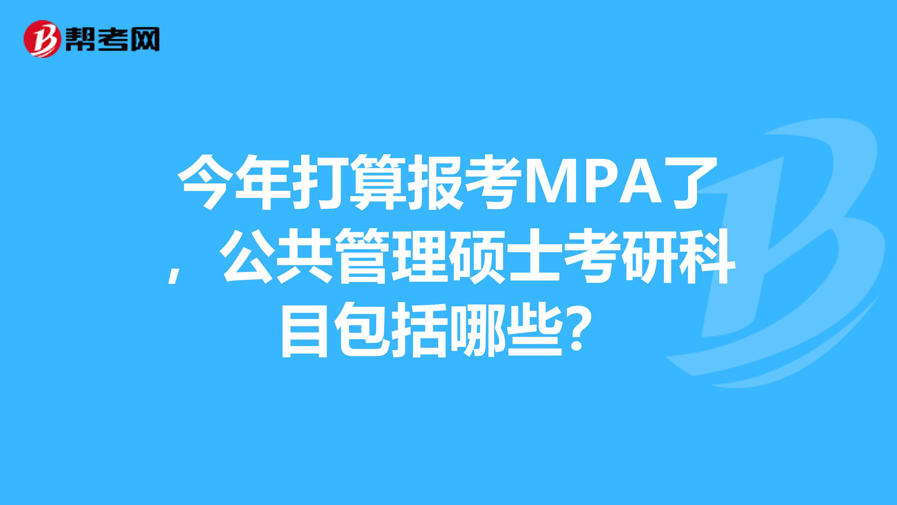 今年打算报考MPA了，公共管理硕士考研科目包括哪些？