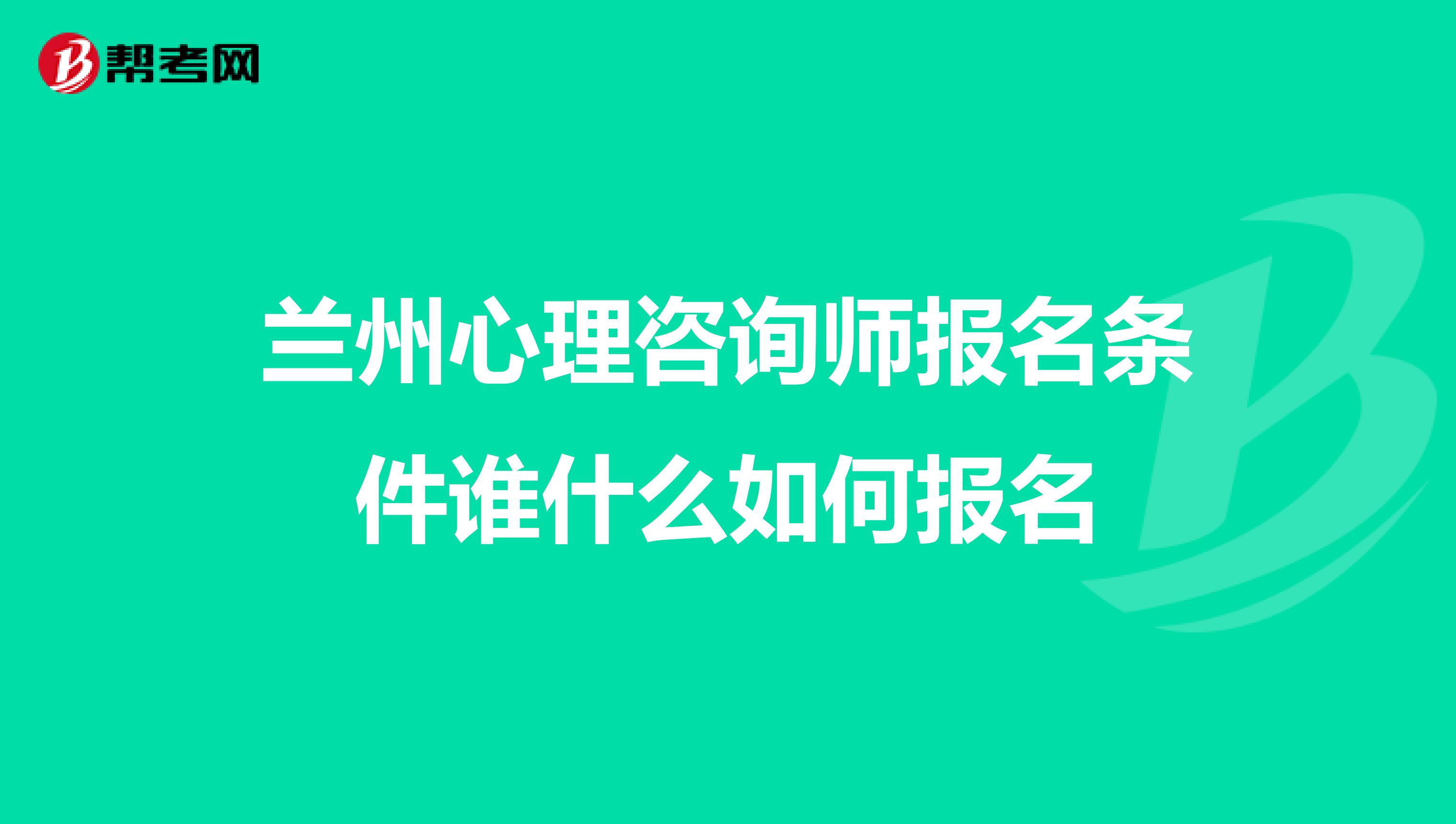 兰州心理咨询师报名条件谁什么如何报名