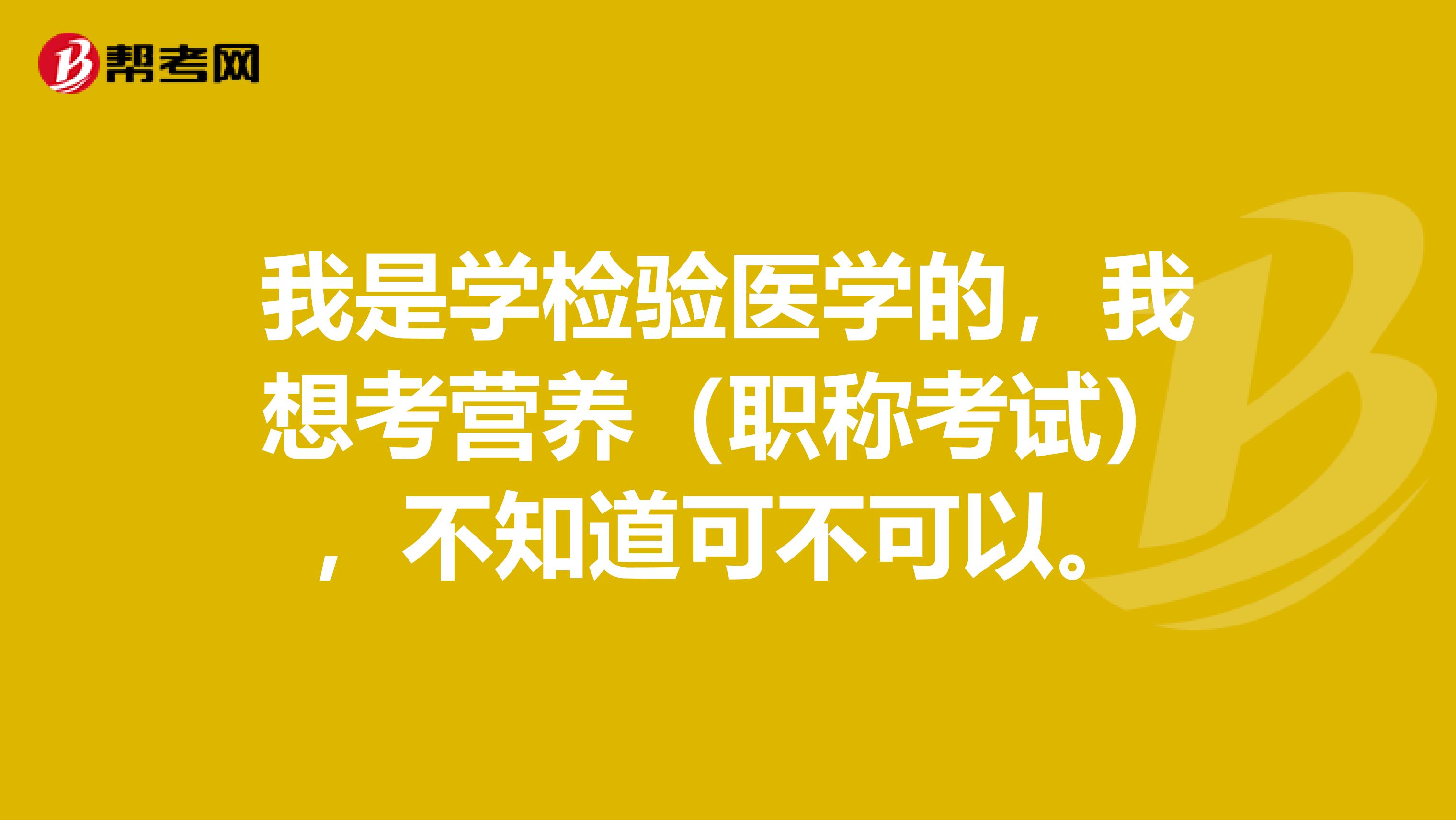 我是学检验医学的,我想考营养(职称考试),不知道可不可以。