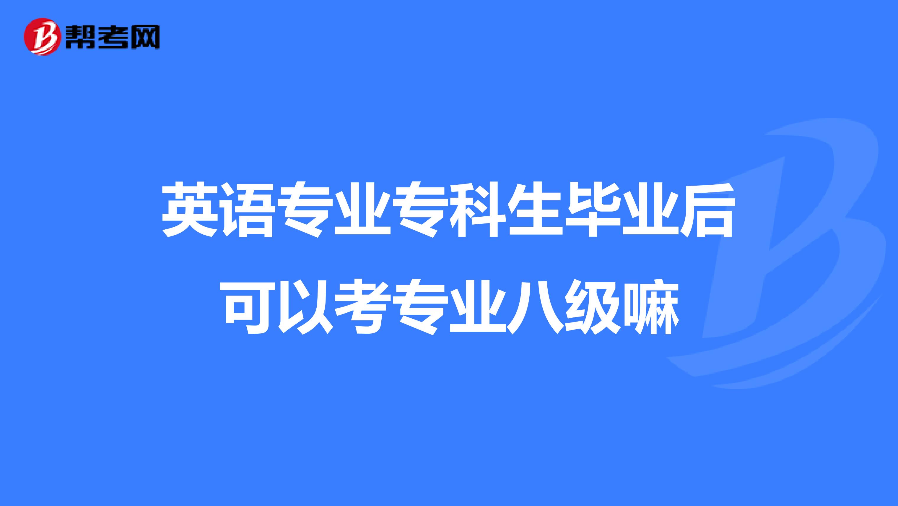 英语专业专科生毕业后可以考专业八级嘛