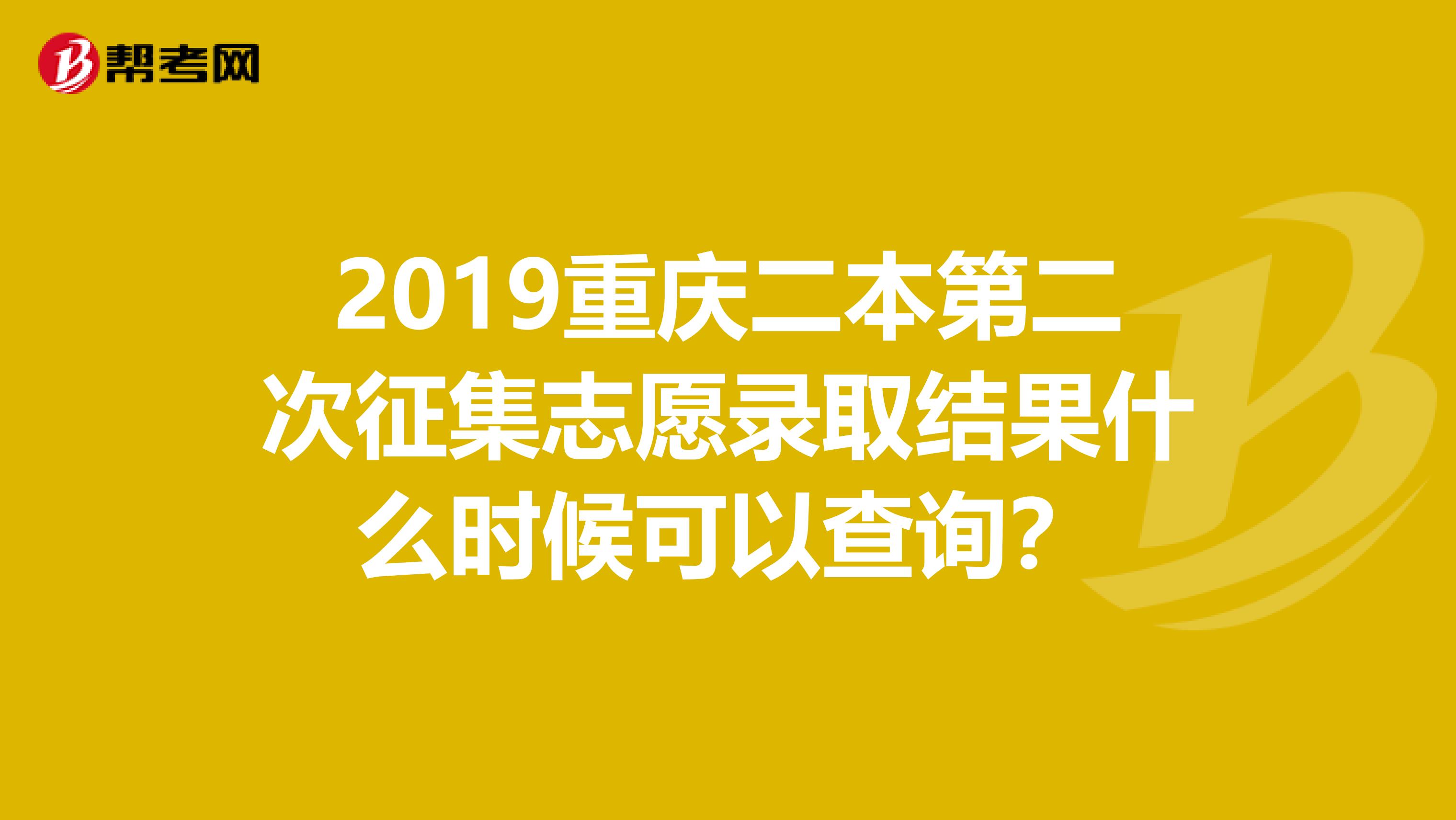 2019重庆二本第二次征集志愿录取结果什么时候可以查询？