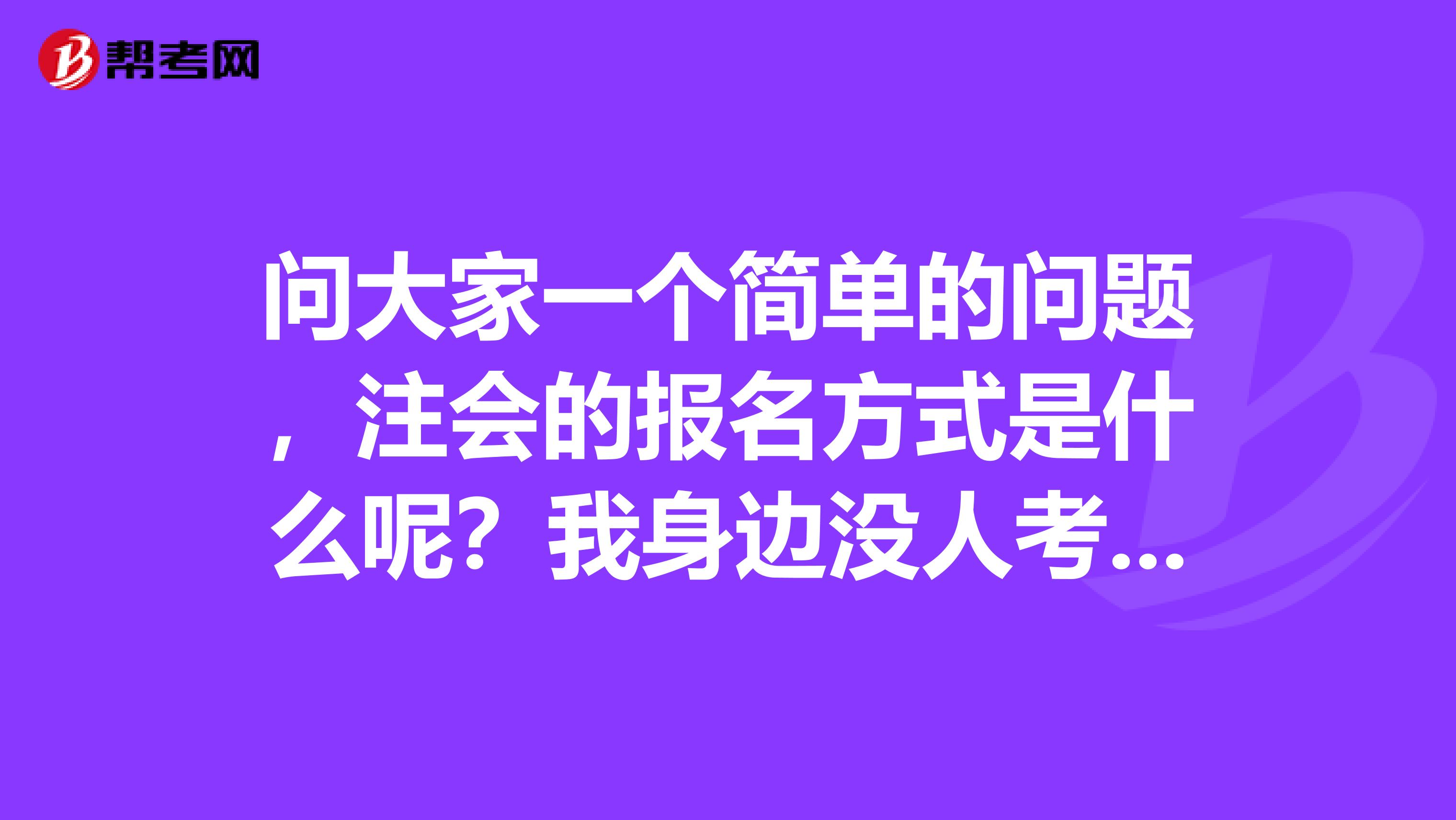 问大家一个简单的问题，注会的报名方式是什么呢？我身边没人考所以不太清楚，