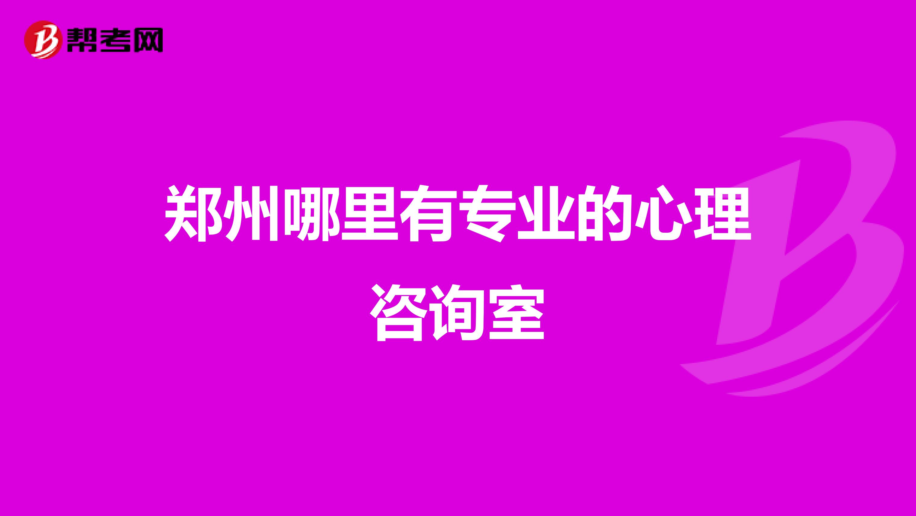 郑州哪里有专业的心理咨询室