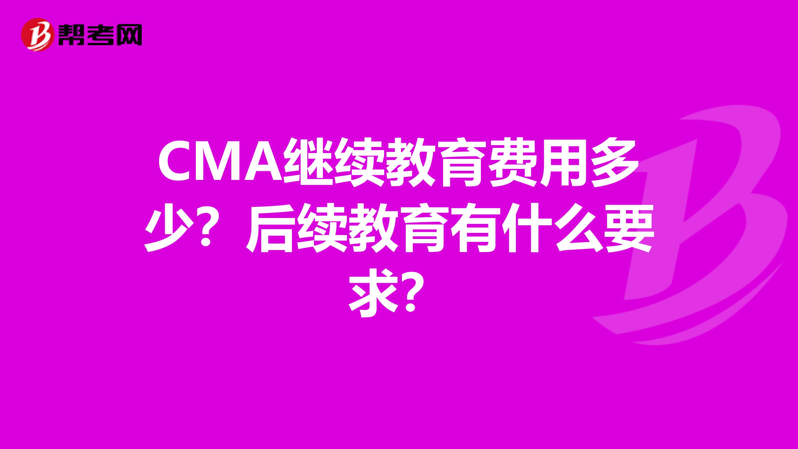 CMA繼續(xù)教育費用多少？后續(xù)教育有什么要求？