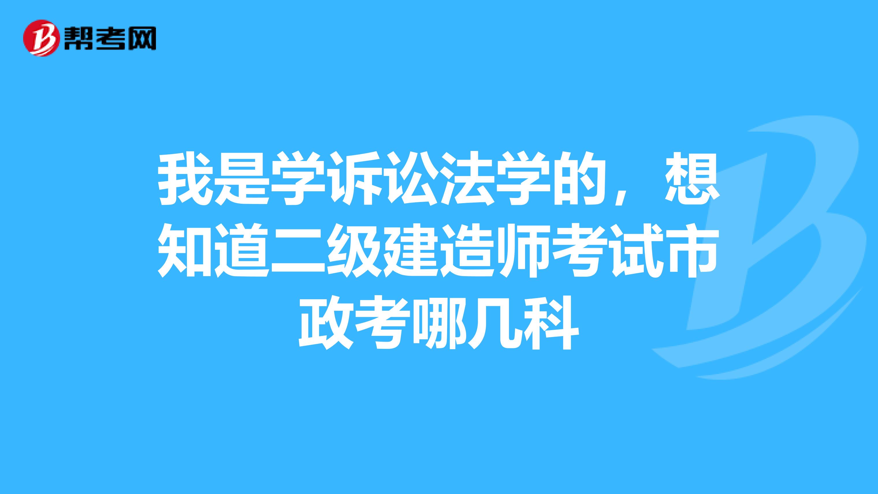 我是学诉讼法学的，想知道二级建造师考试市政考哪几科