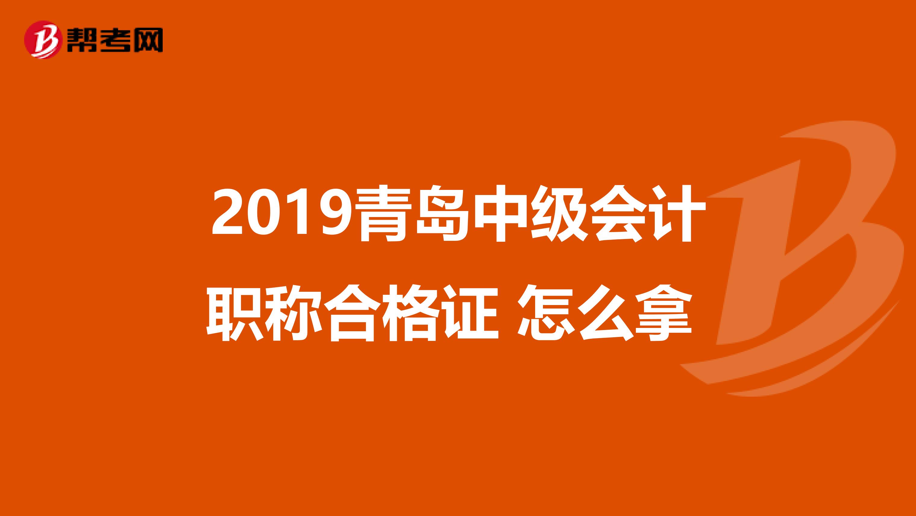 2019青岛中级会计职称合格证 怎么拿