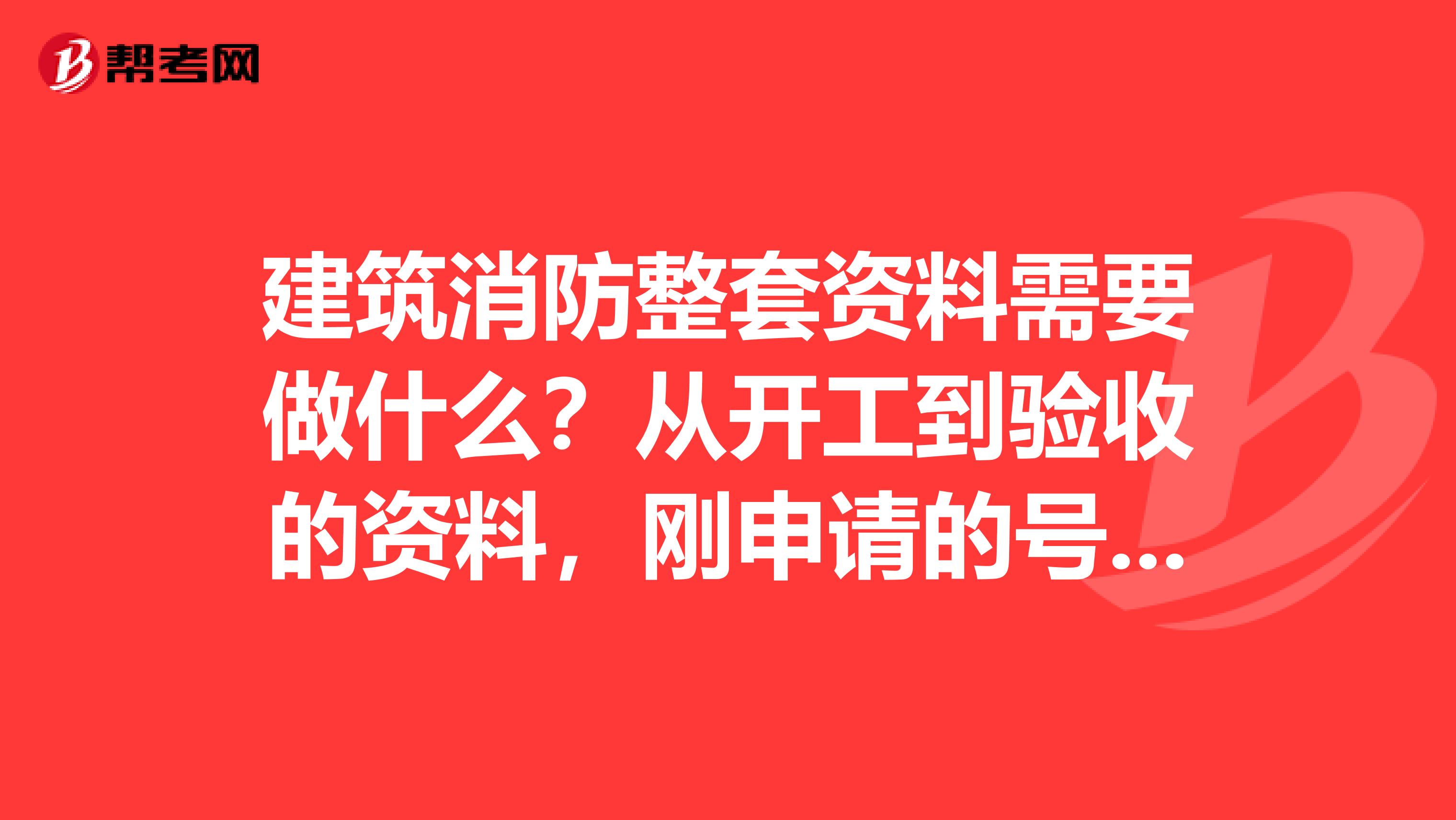 建筑消防整套资料需要做什么？从开工到验收的资料，刚申请的号分不多，谢谢啊