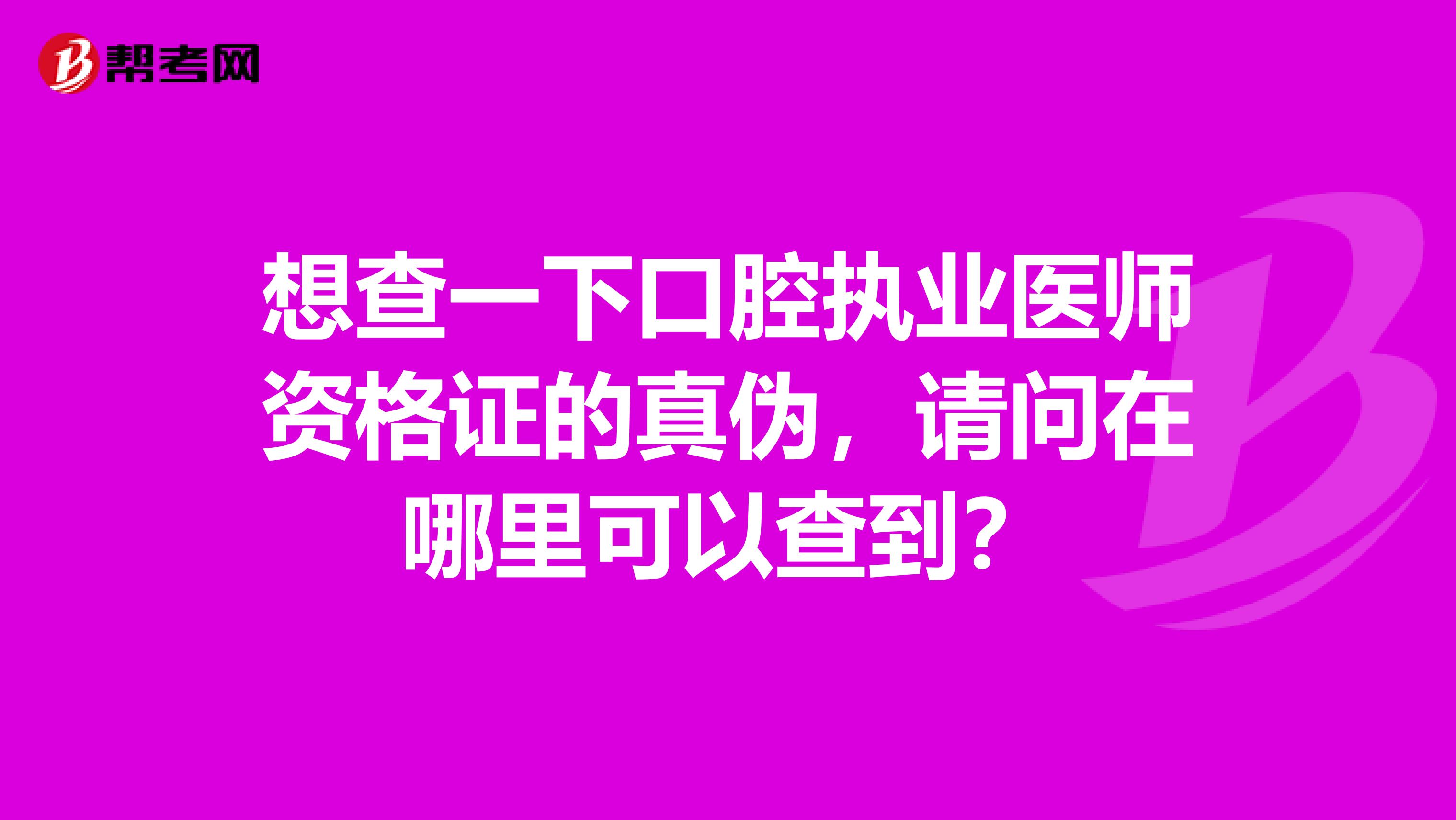 想查一下口腔执业医师资格证的真伪，请问在哪里可以查到？