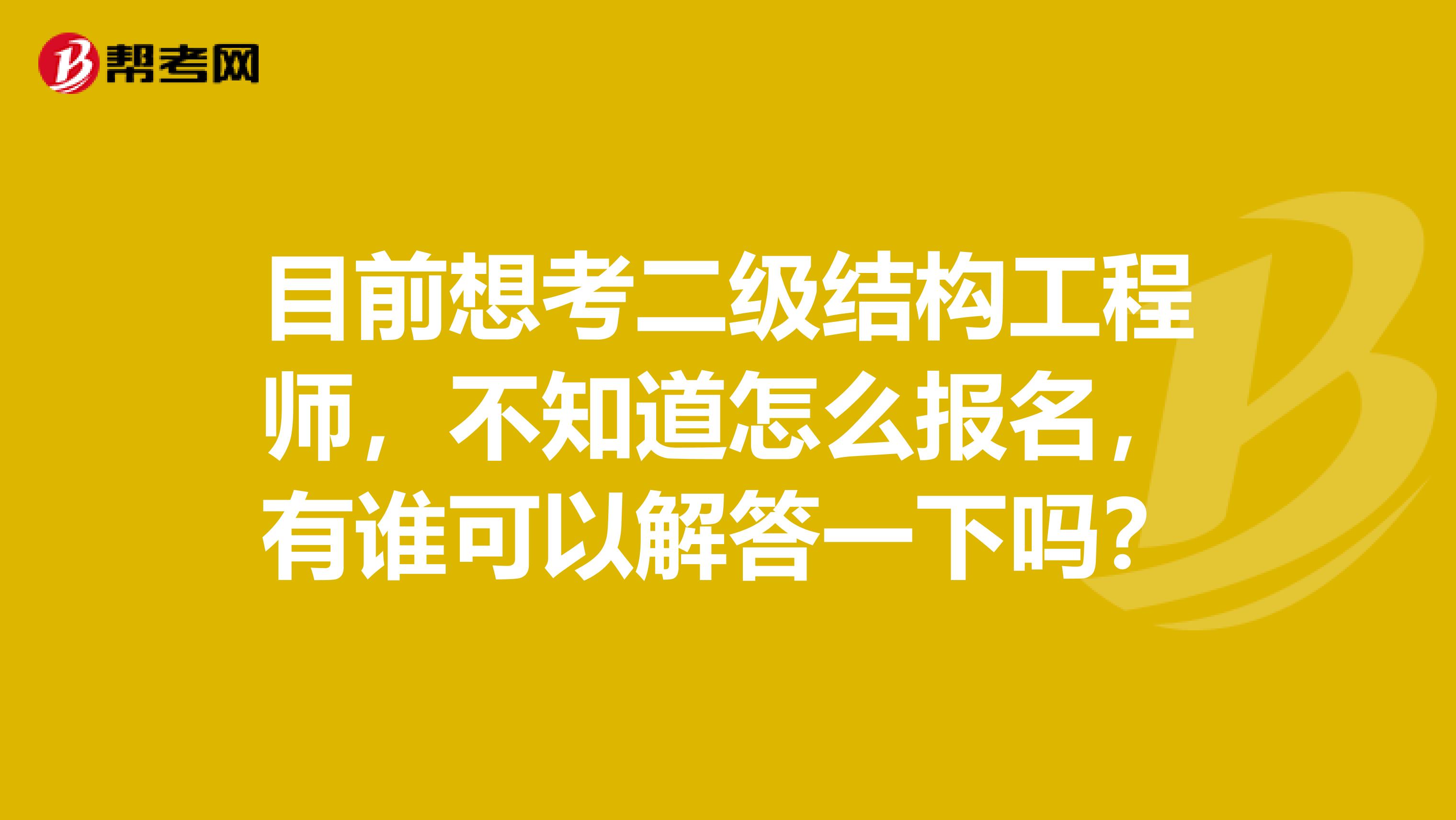 目前想考二级结构工程师，不知道怎么报名，有谁可以解答一下吗？