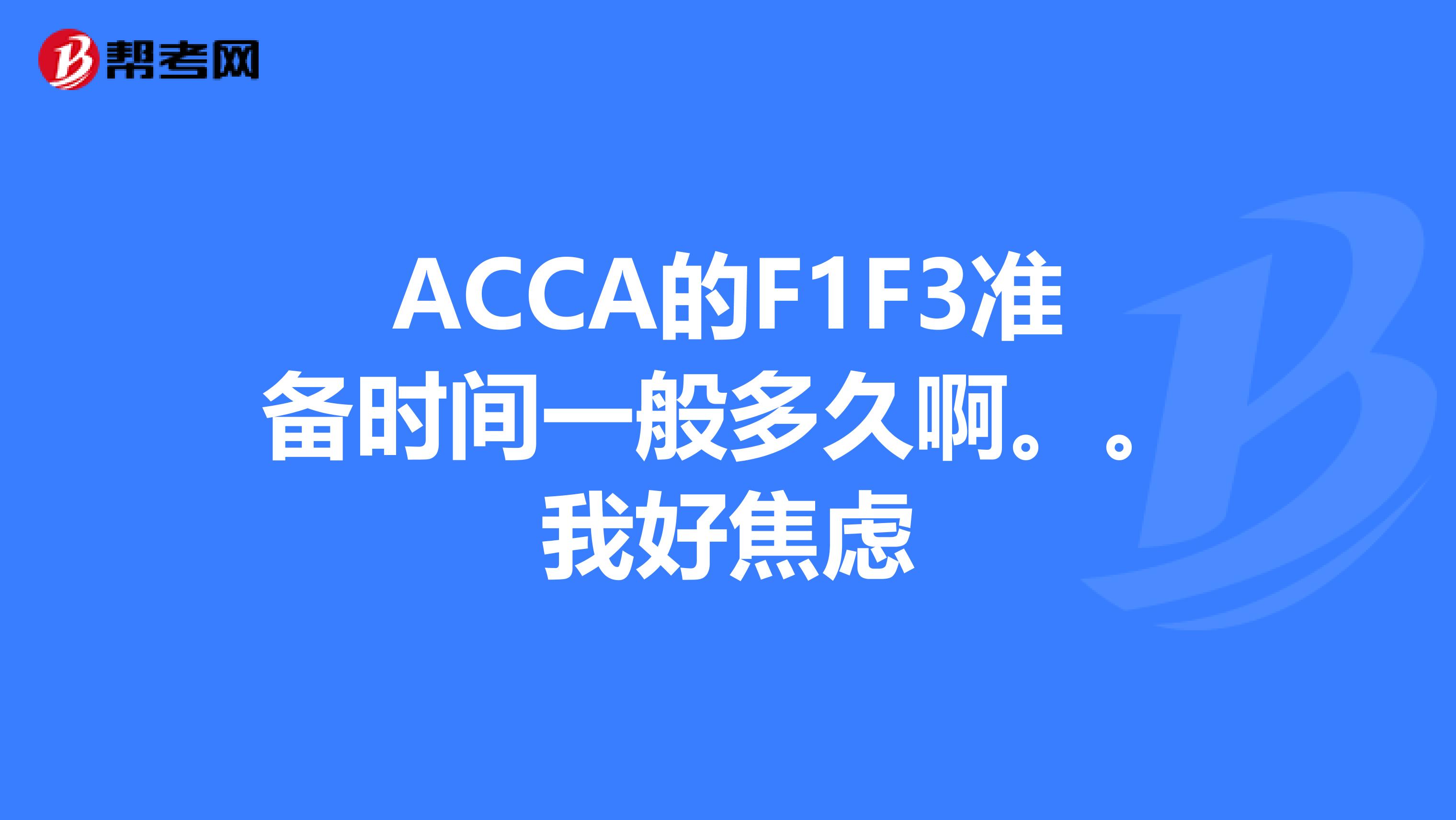 acca的f1f3準備時間一般多久啊.我好焦慮