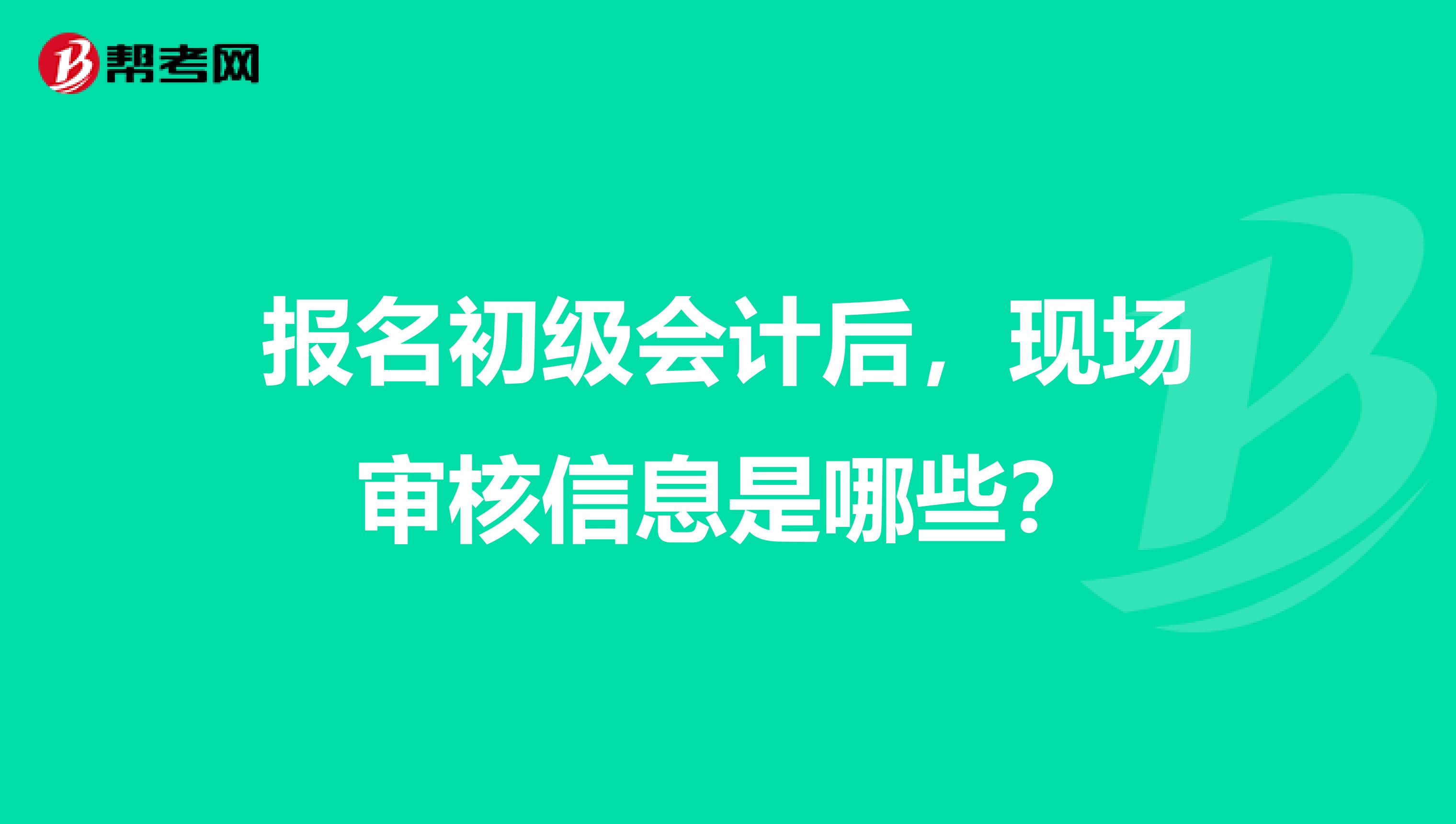 报名初级会计后，现场审核信息是哪些？