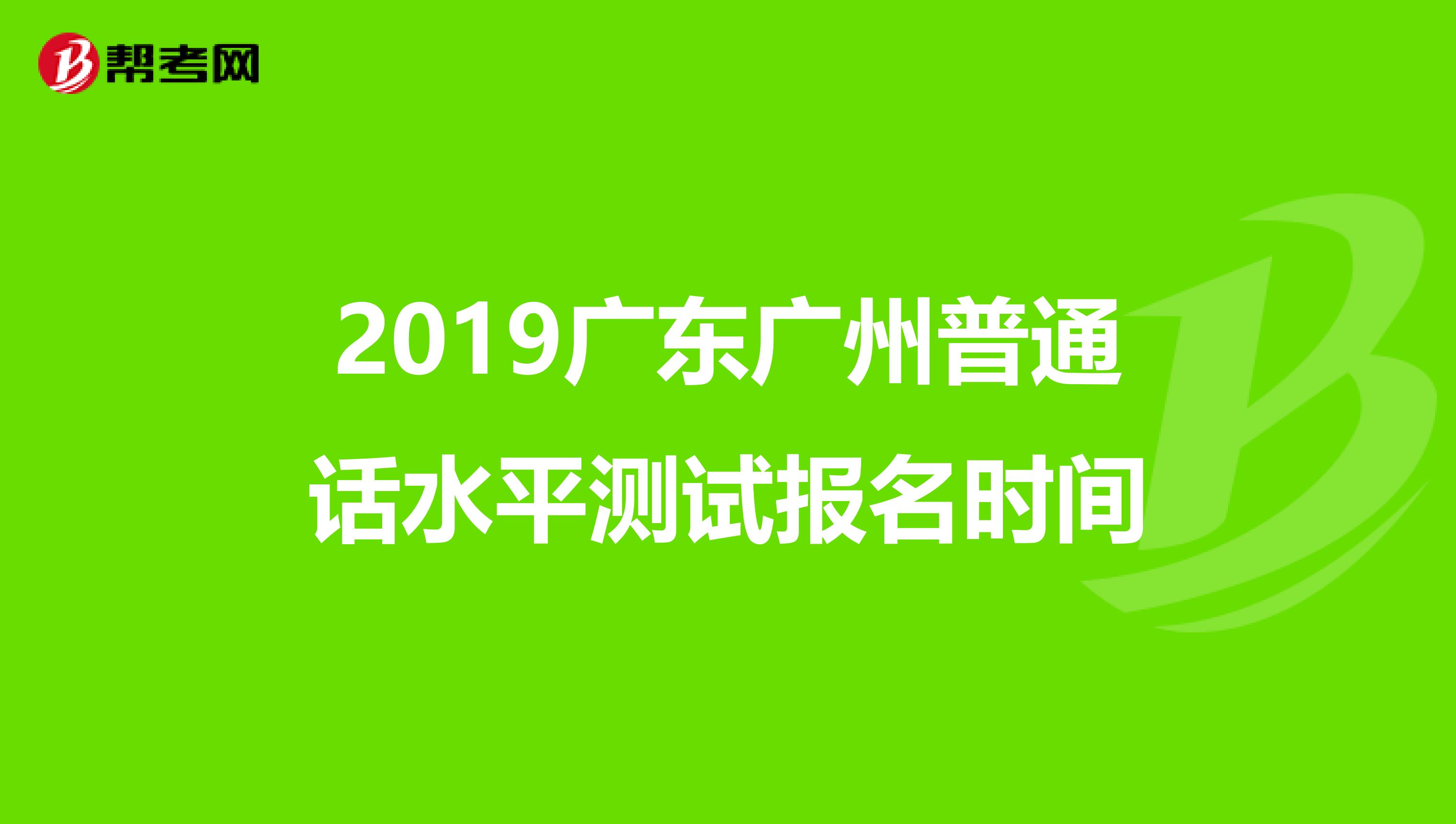 2019广东广州普通话水平测试报名时间