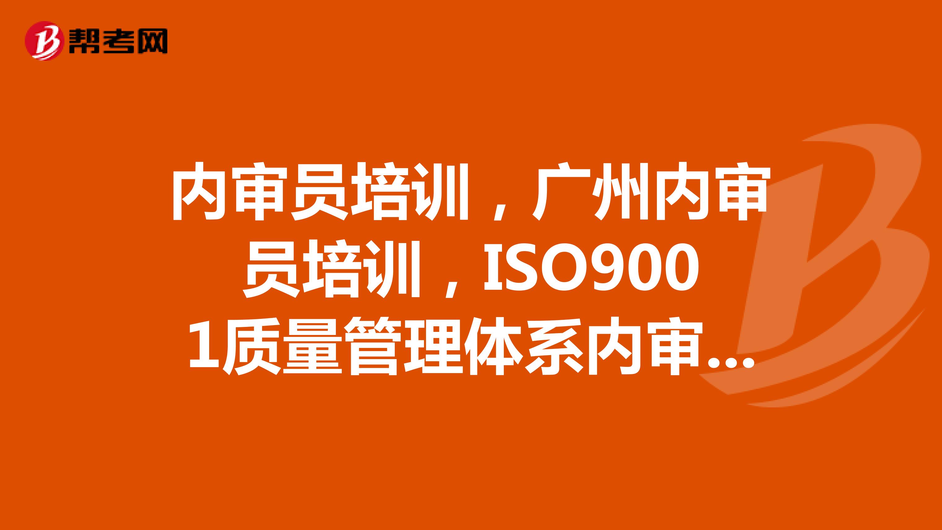 内审员培训，广州内审员培训，ISO9001质量管理体系内审员培训机构有哪些？
