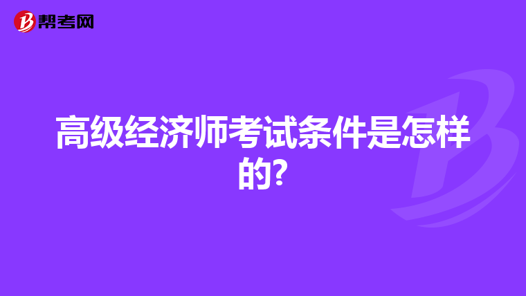 高级经济师考试条件是怎样的?