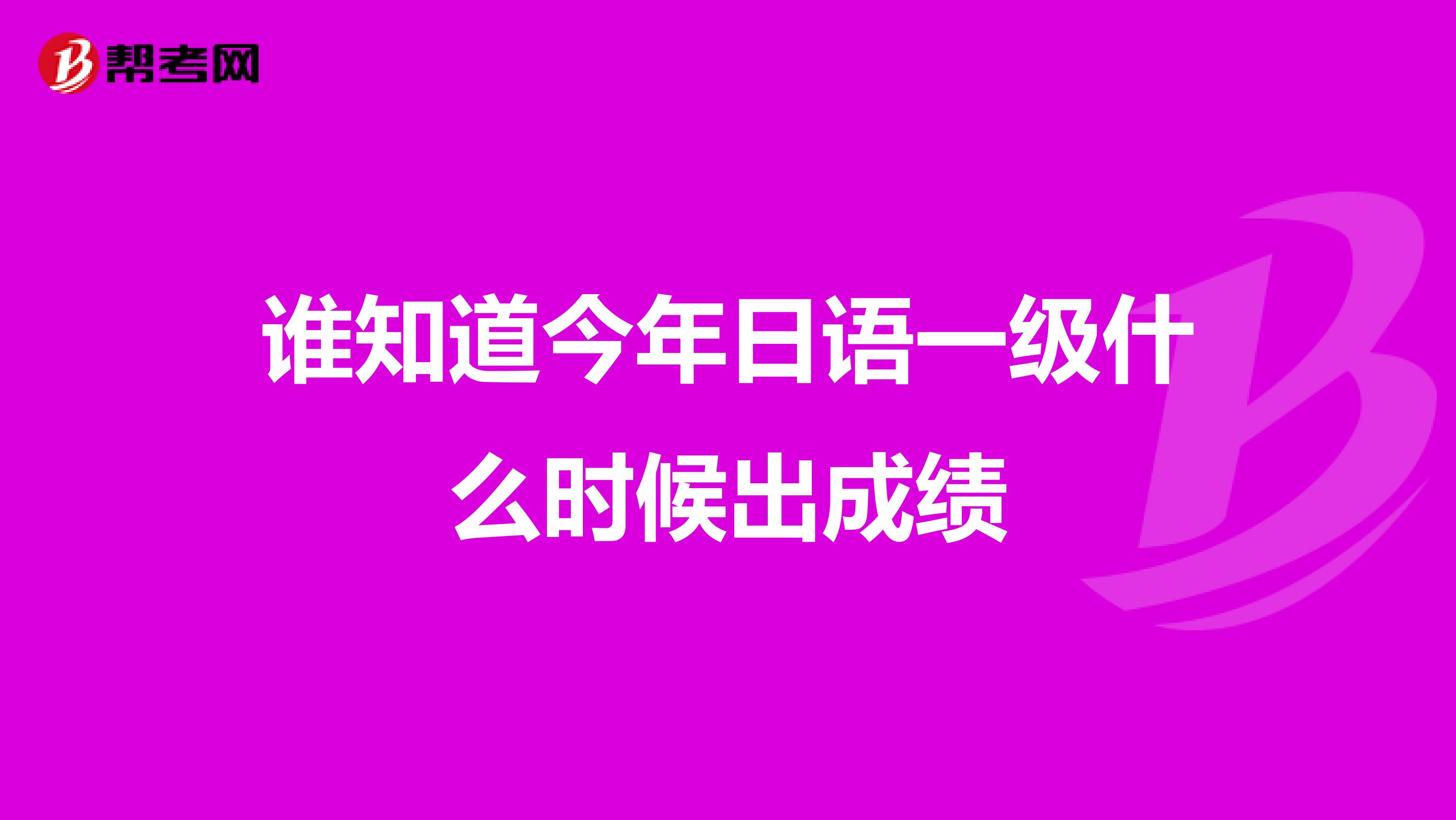 谁知道今年日语一级什么时候出成绩