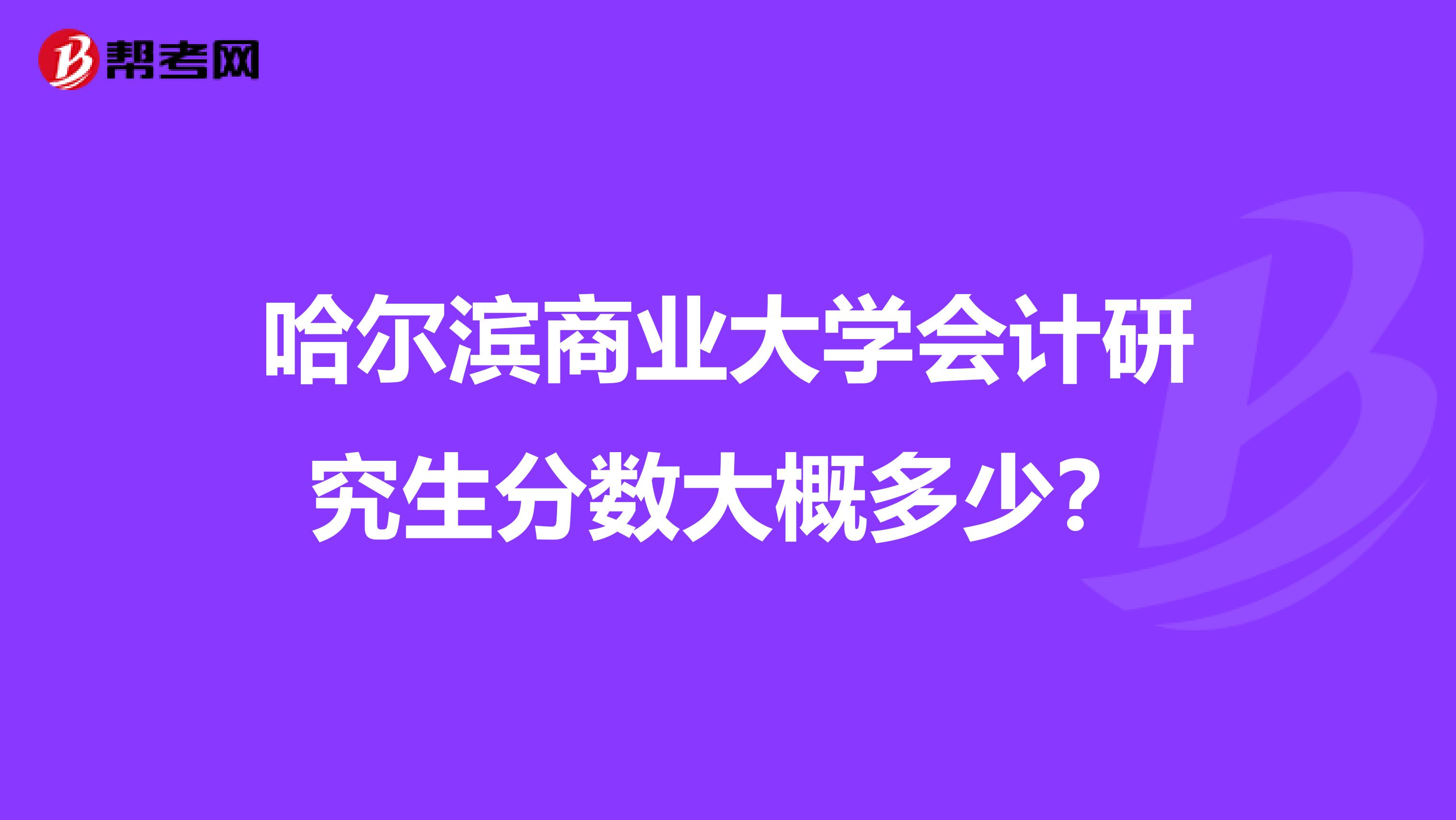 哈尔滨商业大学会计研究生分数大概多少？