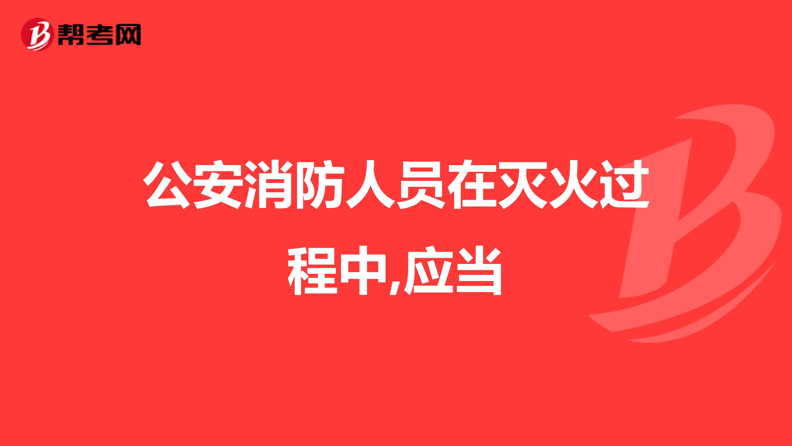 公安消防人员在灭火过程中,应当