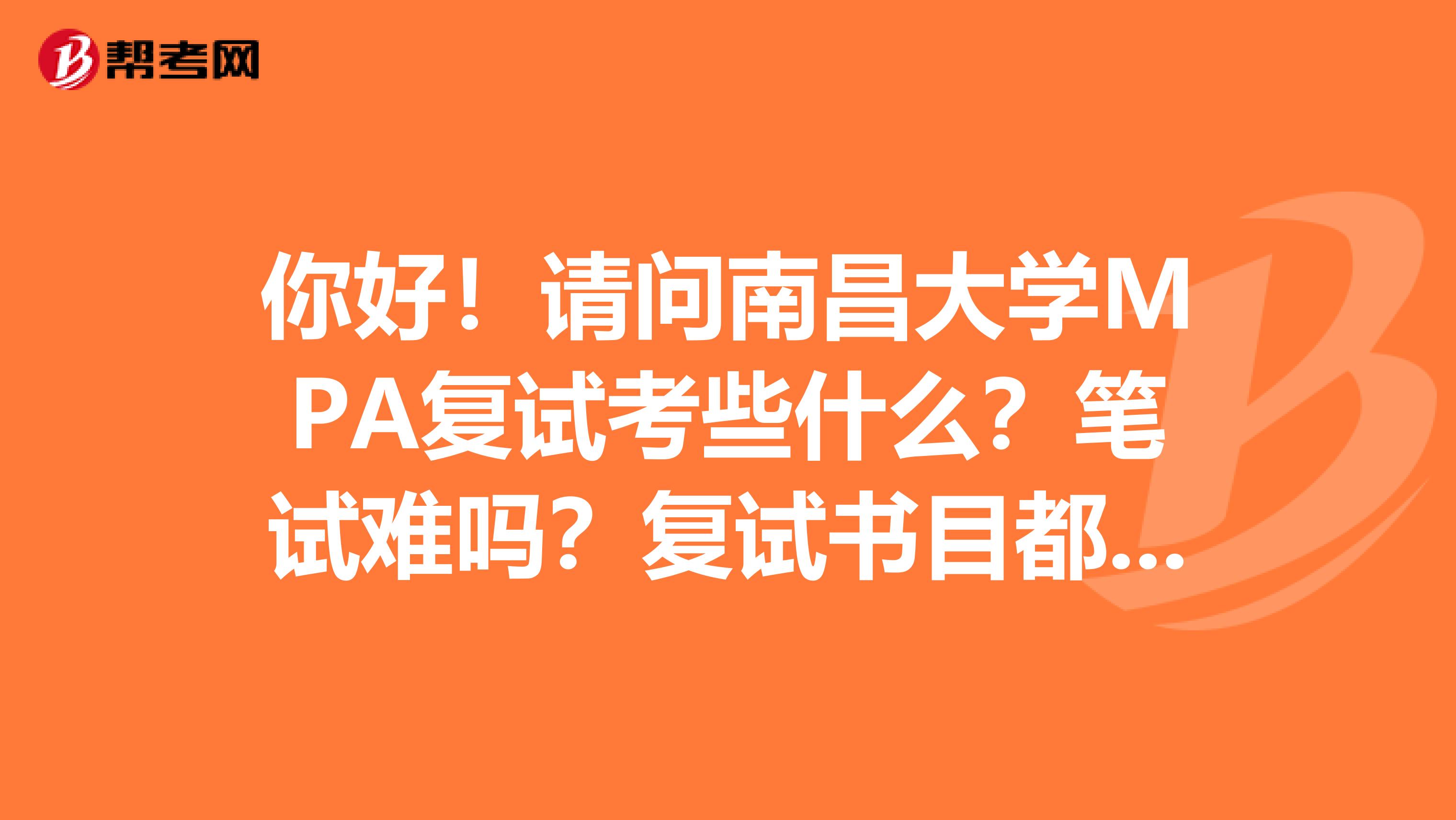 你好!请问南昌大学MPA复试考些什么?笔试难吗?复试书目都没有时间看啊